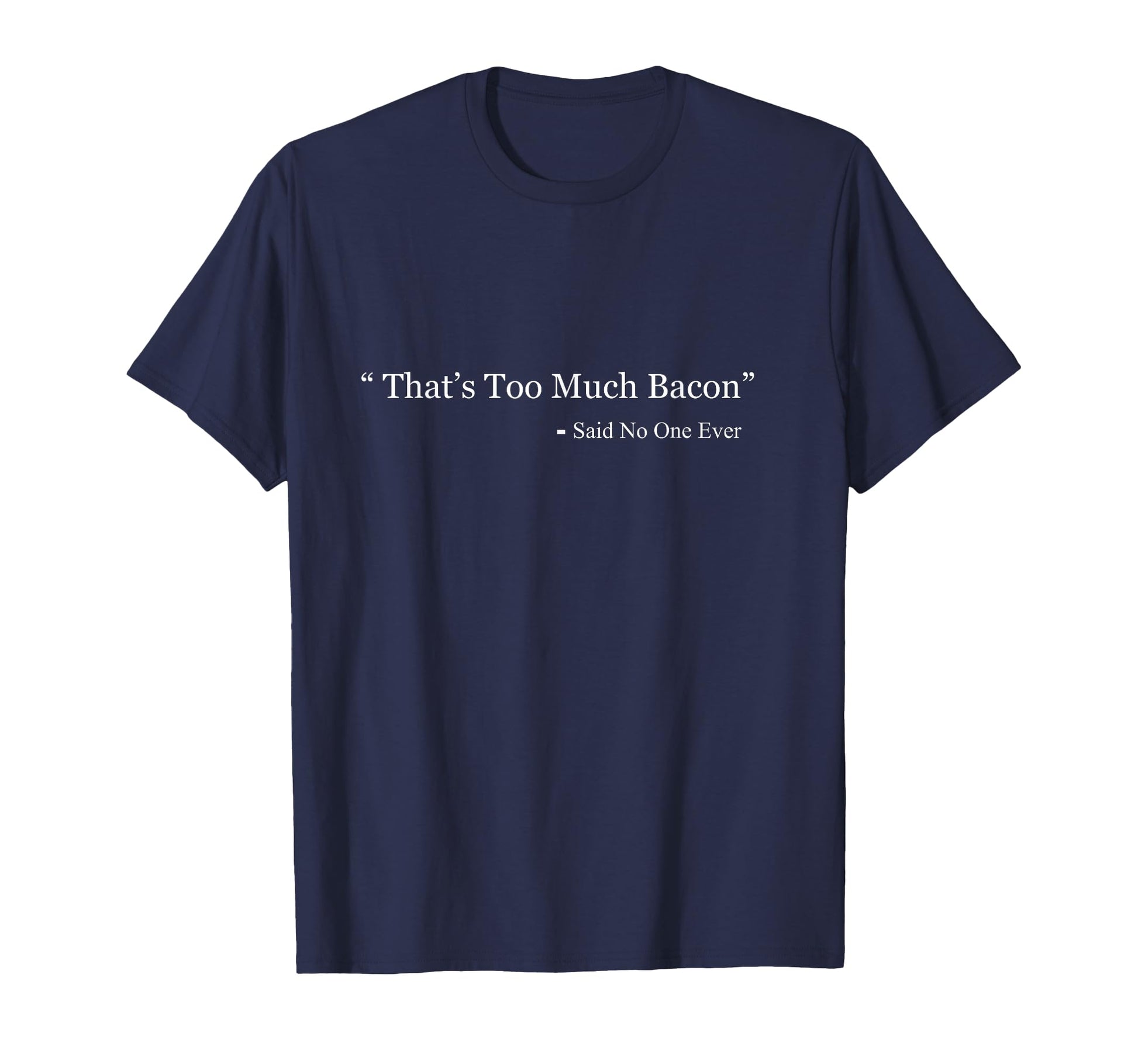 Thats Too Much Bacon Said No One Ever T-Shirt - Novelty Apparel for Adults - T-Shirt, Sweatshirt, Hoodie