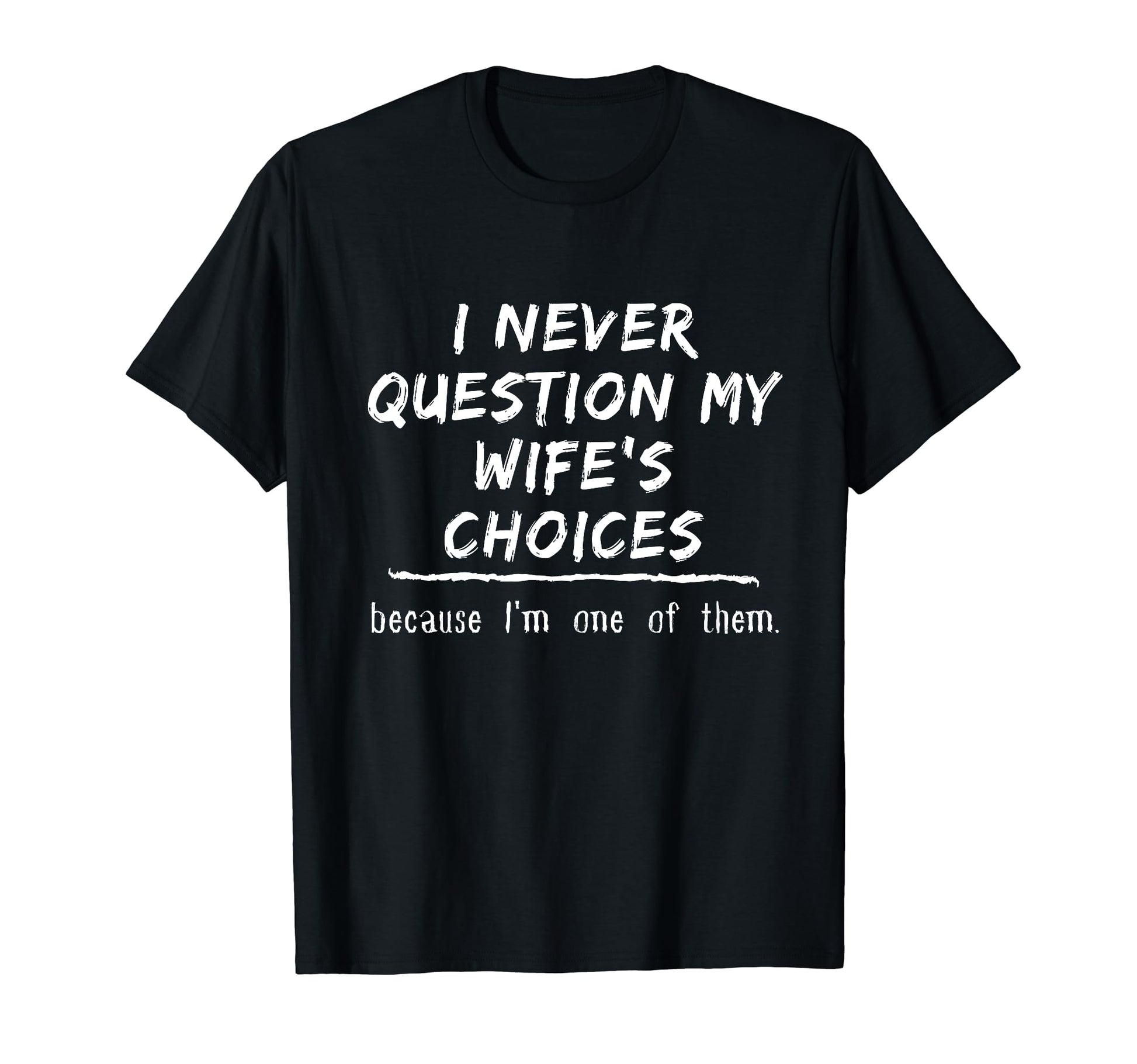I Never Question My Wifes Choices Im One T-Shirt - Graphic Print Unisex - T-Shirt, Sweatshirt, Hoodie