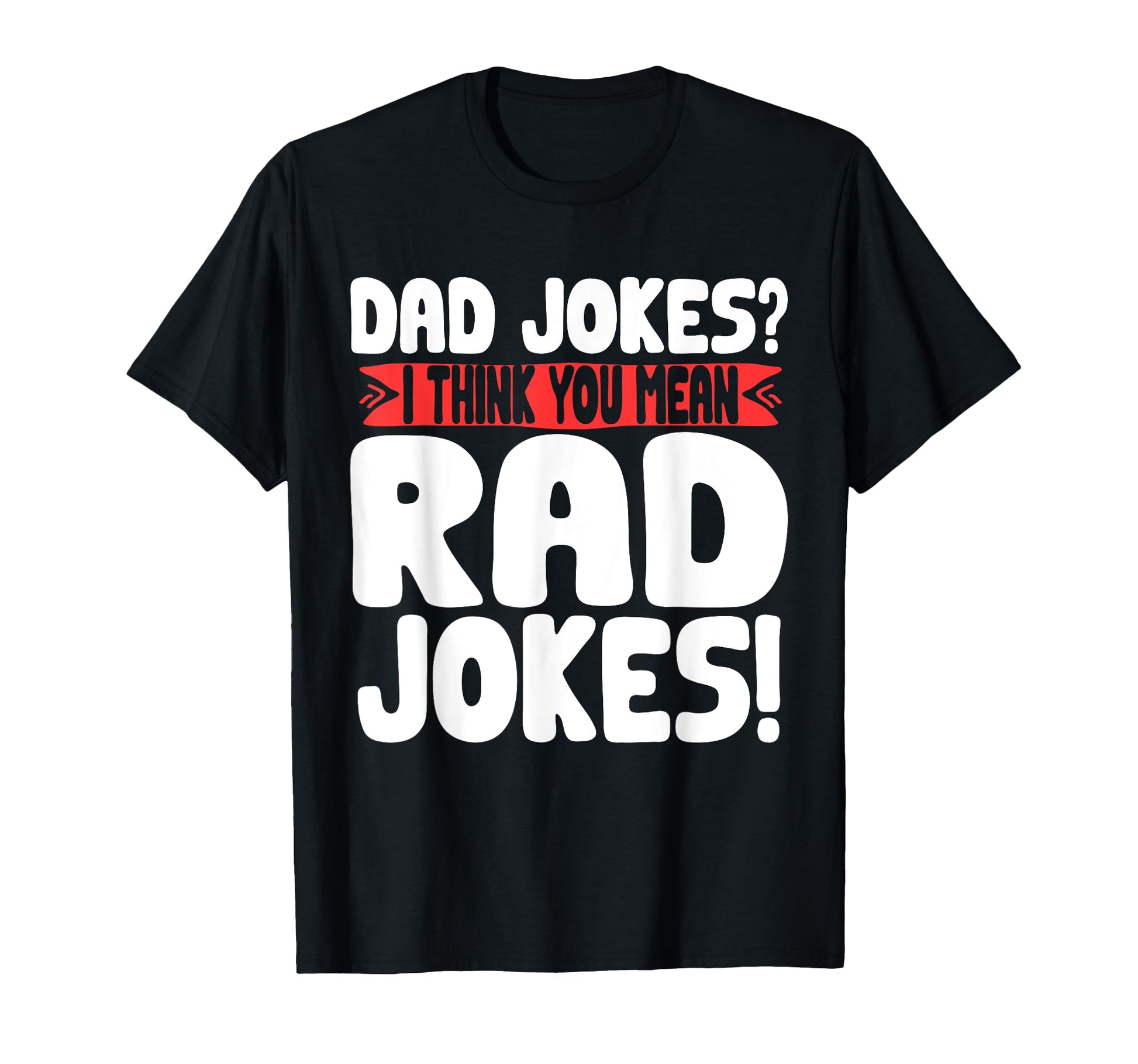 Dad Jokes I Think You Mean Rad Jokes T-Shirt - Casual Everyday Wear Unisex - T-Shirt, Sweatshirt, Hoodie