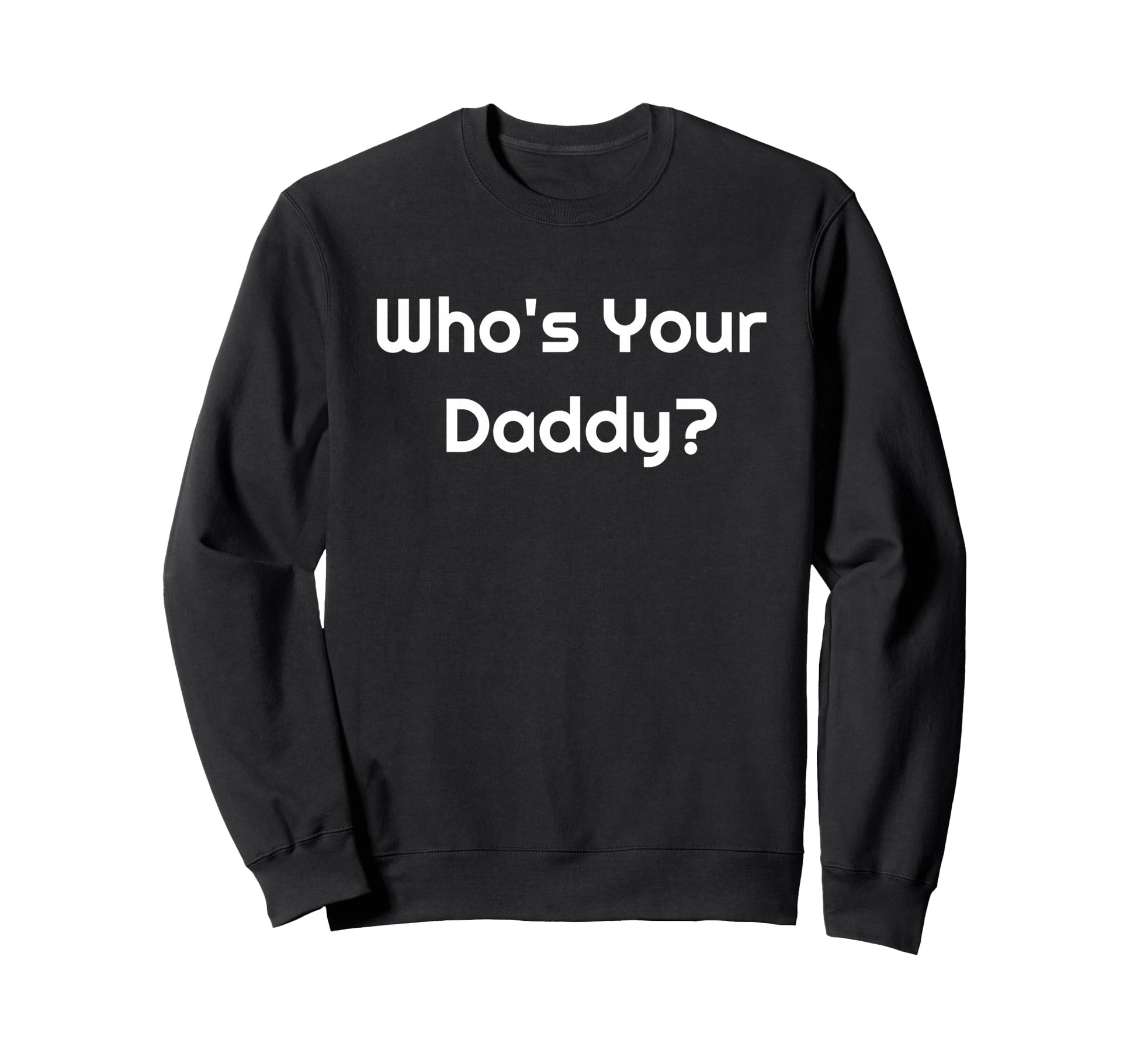 Who Is Your Daddy Humorous Sweatshirt - Casual Everyday Wear Men Women - T-Shirt, Sweatshirt, Hoodie