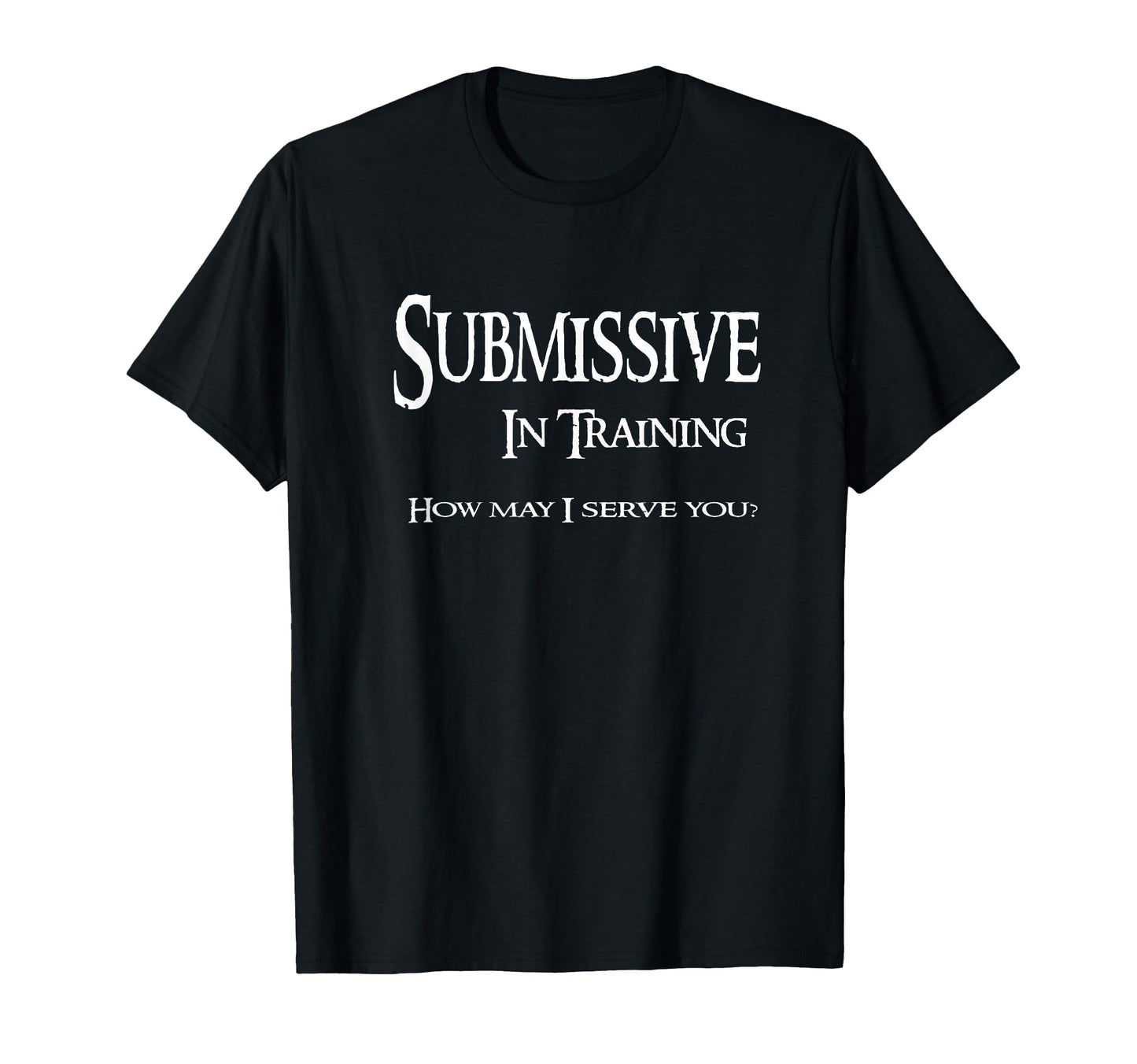 Submissive Training How May I Serve You T-Shirt - Trendy Graphic Unisex - T-Shirt, Sweatshirt, Hoodie