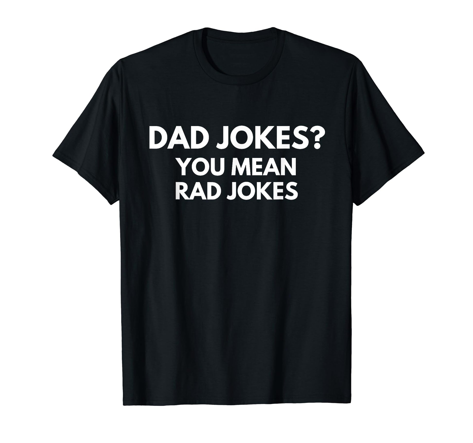 Dad Jokes You Mean Rad Jokes T-Shirt - Casual Everyday Wear Men Women - T-Shirt, Sweatshirt, Hoodie