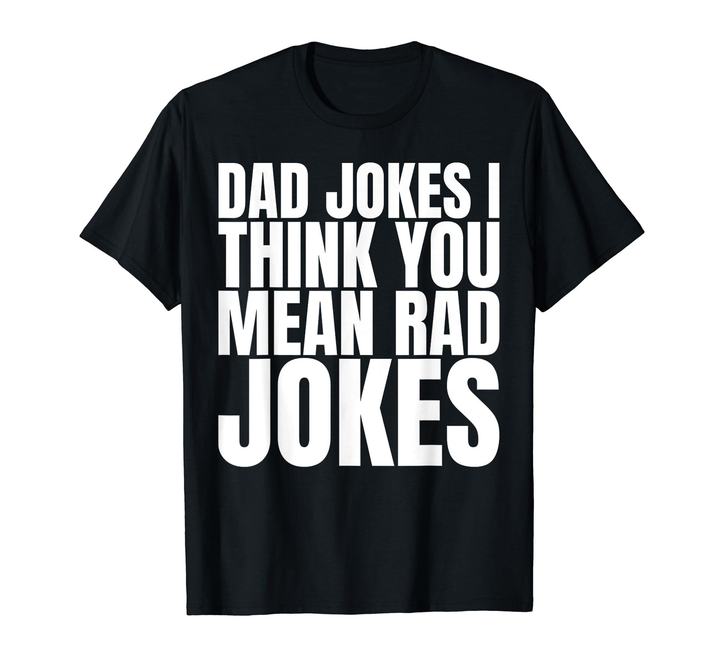 Dad Jokes I Think You Mean Rad T-Shirt - Casual Everyday Wear Men Women - T-Shirt, Sweatshirt, Hoodie