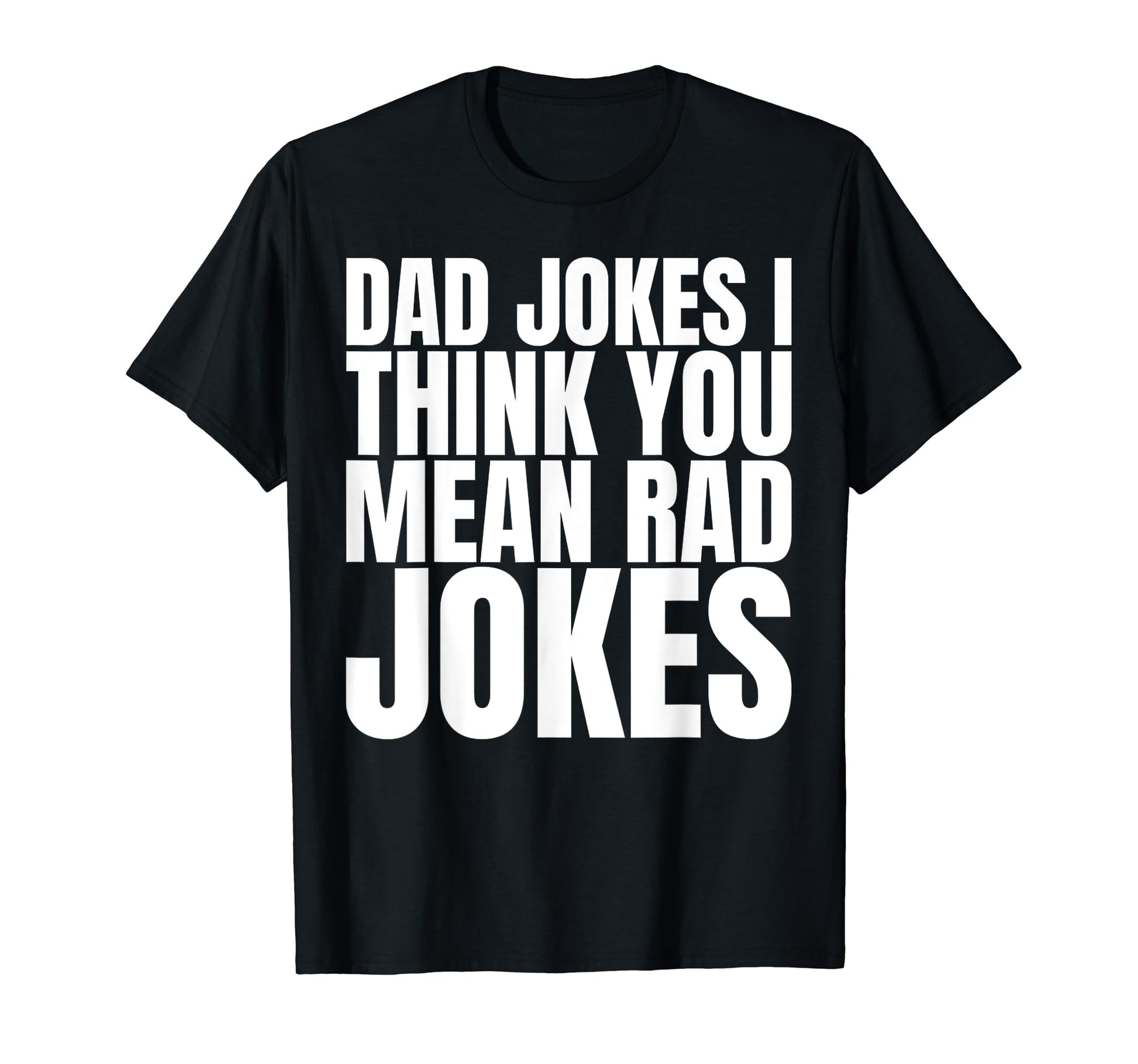 Dad Jokes I Think You Mean Rad T-Shirt - Casual Everyday Wear Men Women - T-Shirt, Sweatshirt, Hoodie