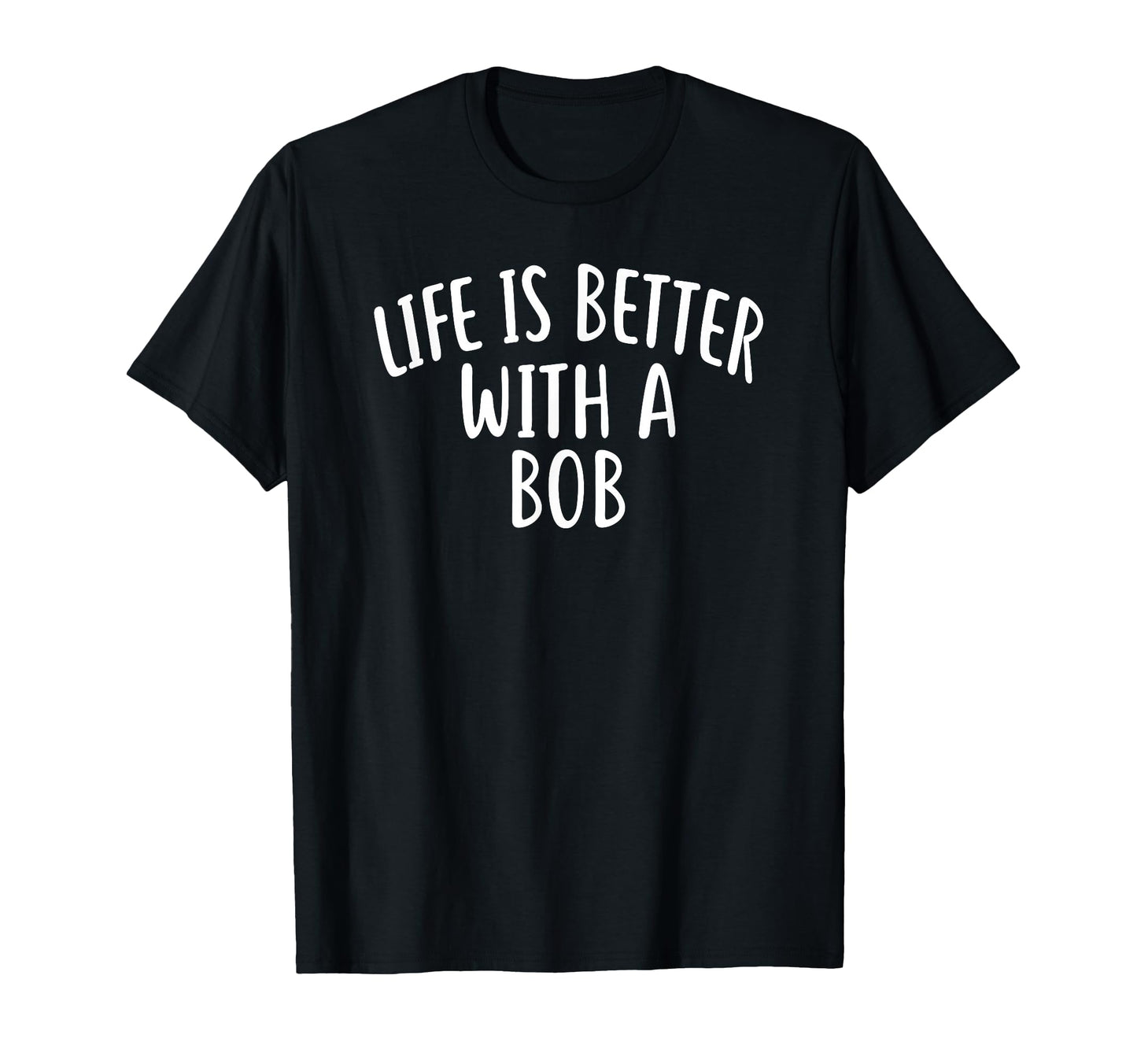 Life Is Better Bob Bob Tshirts T-Shirt - Fun Novelty Design Unisex - T-Shirt, Sweatshirt, Hoodie