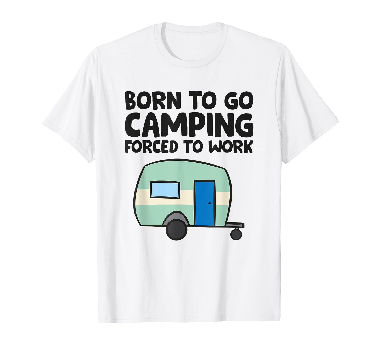 Born To Go Camping Forced To Work T-Shirt - Trendy Graphic for Adults - T-Shirt, Sweatshirt, Hoodie