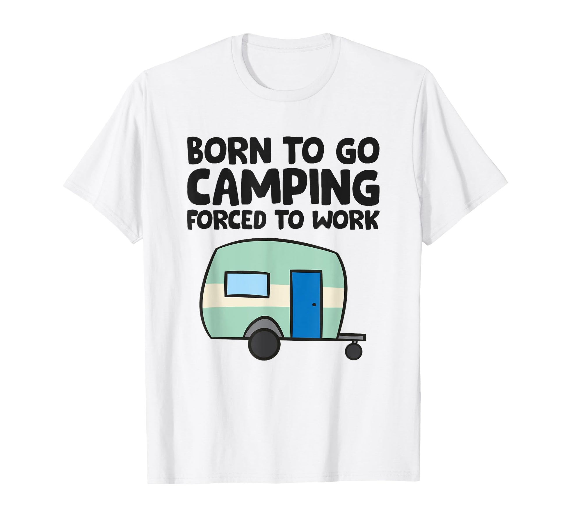Born To Go Camping Forced To Work T-Shirt - Trendy Graphic for Adults - T-Shirt, Sweatshirt, Hoodie