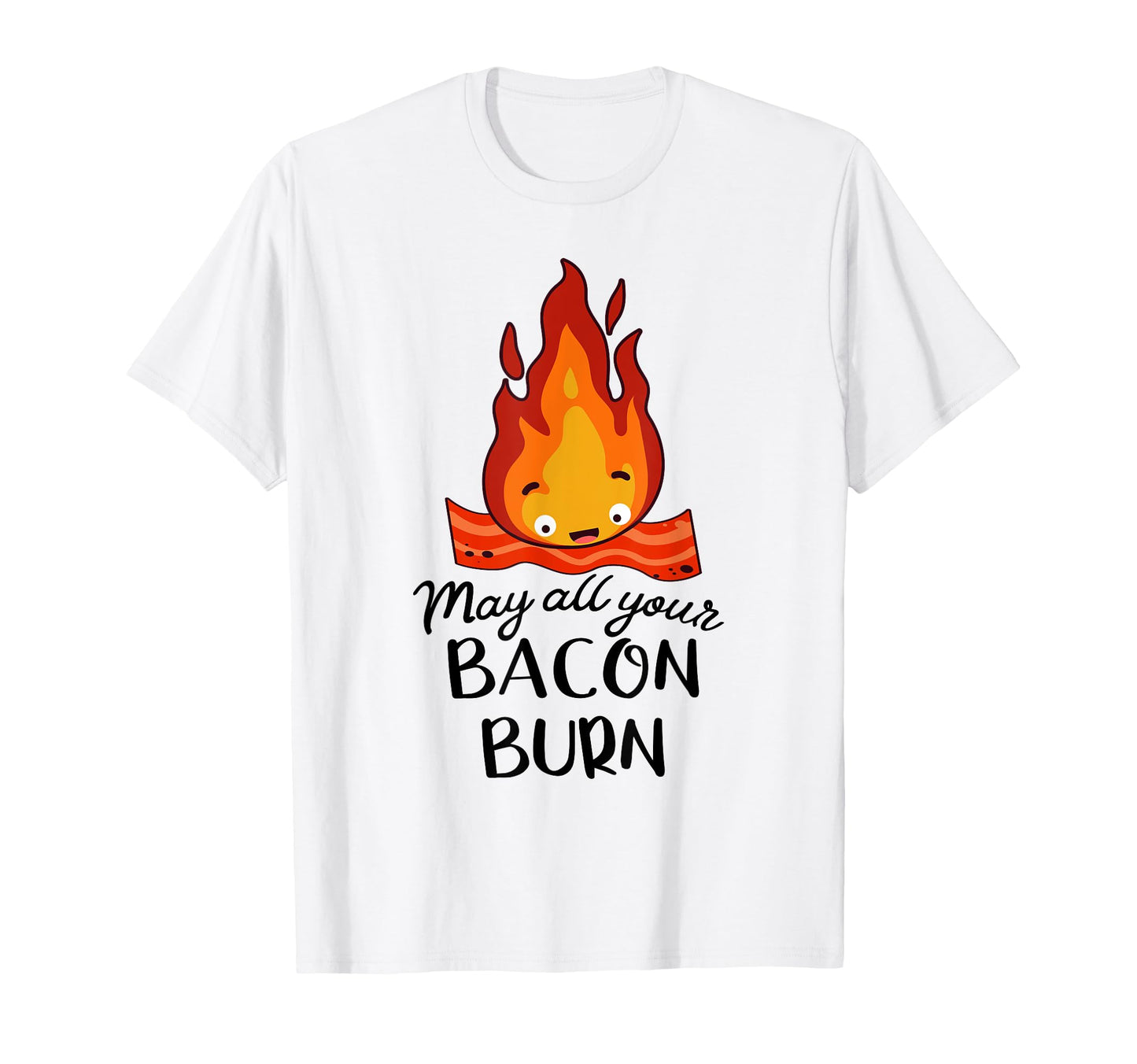 May Your Whole Bacon Burn T-Shirt - Fun Novelty Design Unisex - T-Shirt, Sweatshirt, Hoodie