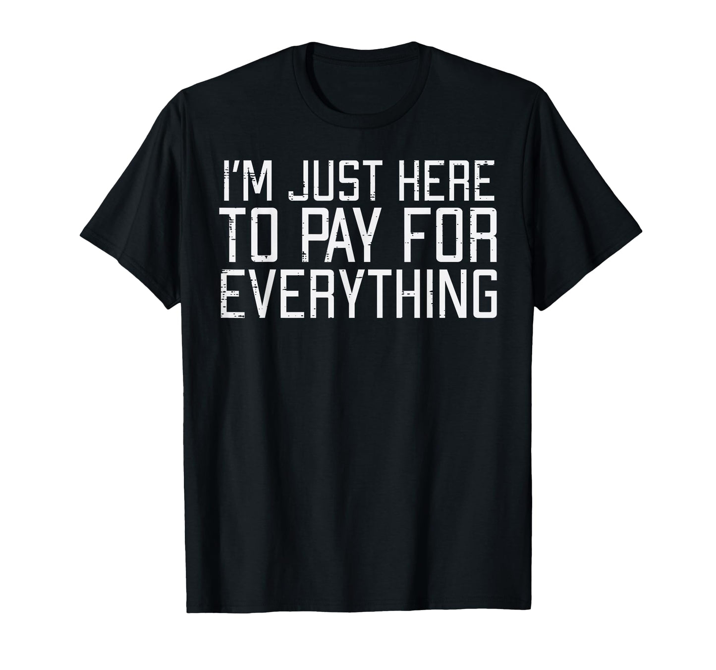 Just Here To Pay Everything T-Shirt - Casual Everyday Wear for Adults - T-Shirt, Sweatshirt, Hoodie