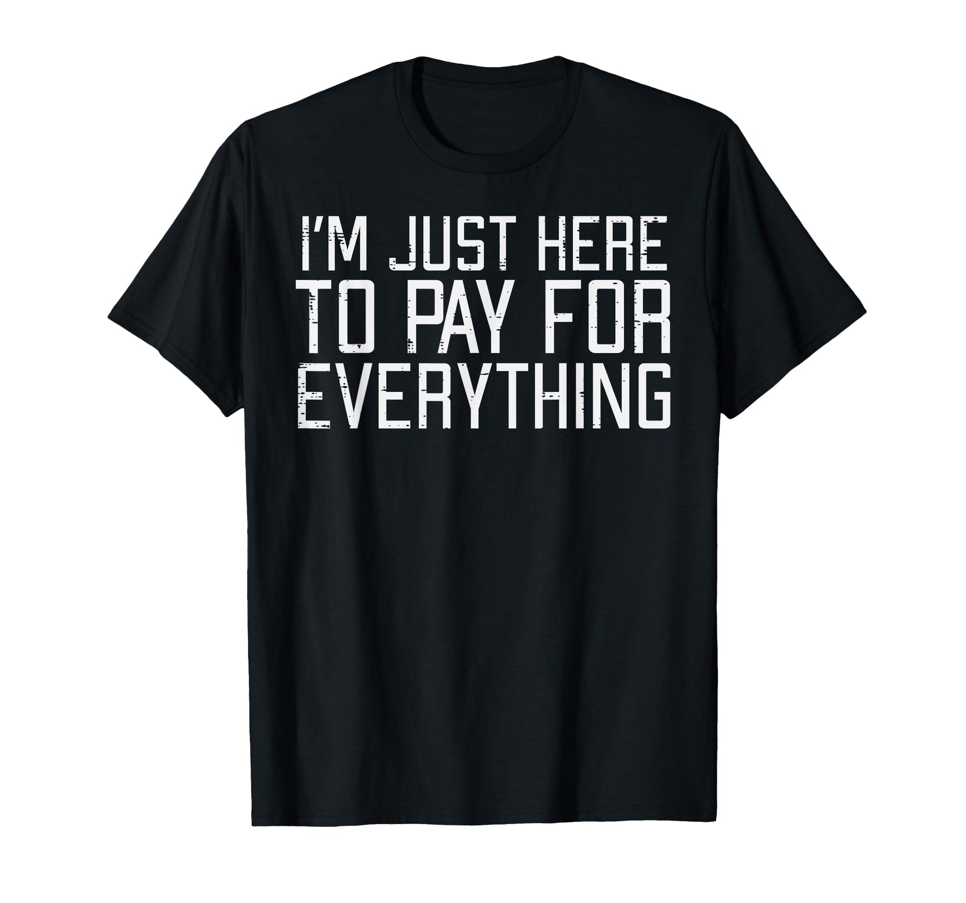 Just Here To Pay Everything T-Shirt - Casual Everyday Wear for Adults - T-Shirt, Sweatshirt, Hoodie