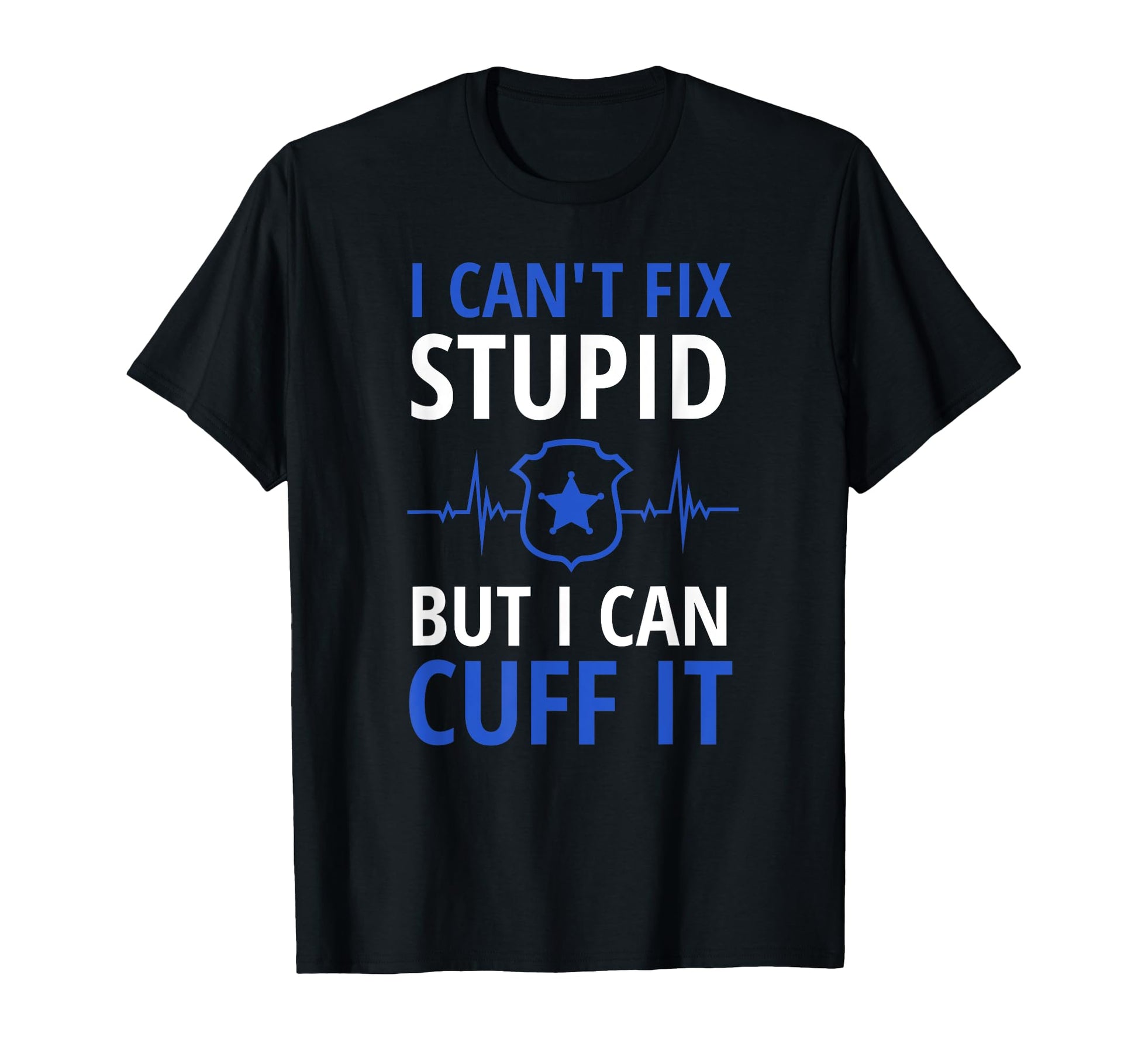 I Cant Fix Stupid But I Can Cuff It T-Shirt - Novelty Apparel Men Women - T-Shirt, Sweatshirt, Hoodie