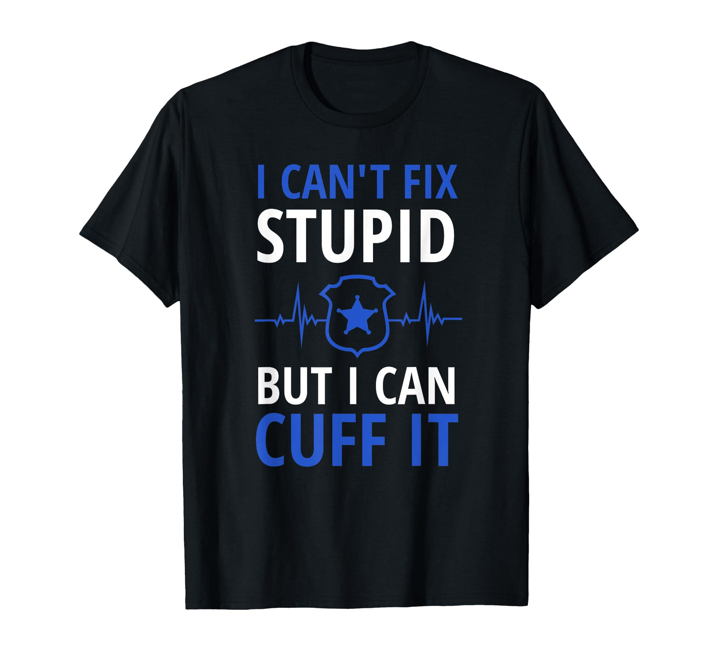 I Cant Fix Stupid But I Can Cuff It T-Shirt - Minimalist Print Unisex - T-Shirt, Sweatshirt, Hoodie