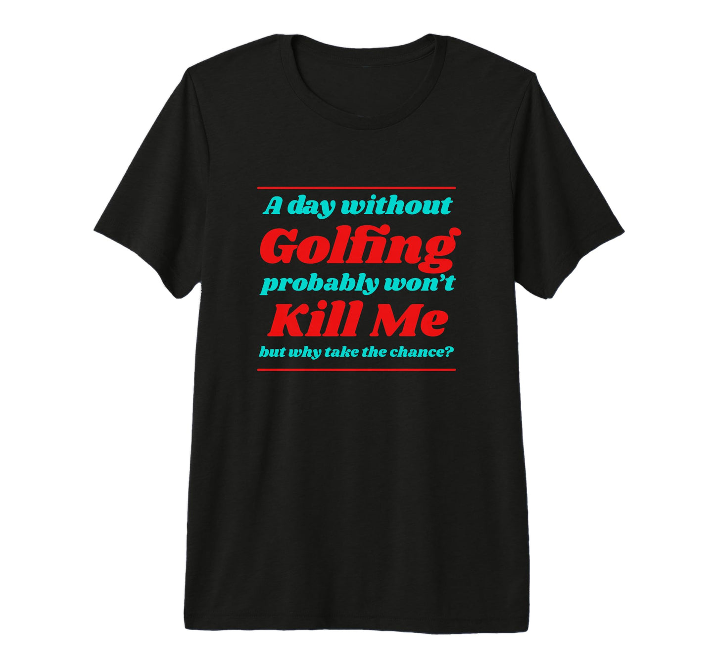 Day Without Golfing Wont Kill Me T-Shirt - Casual Everyday Wear Men Women - T-Shirt, Sweatshirt, Hoodie