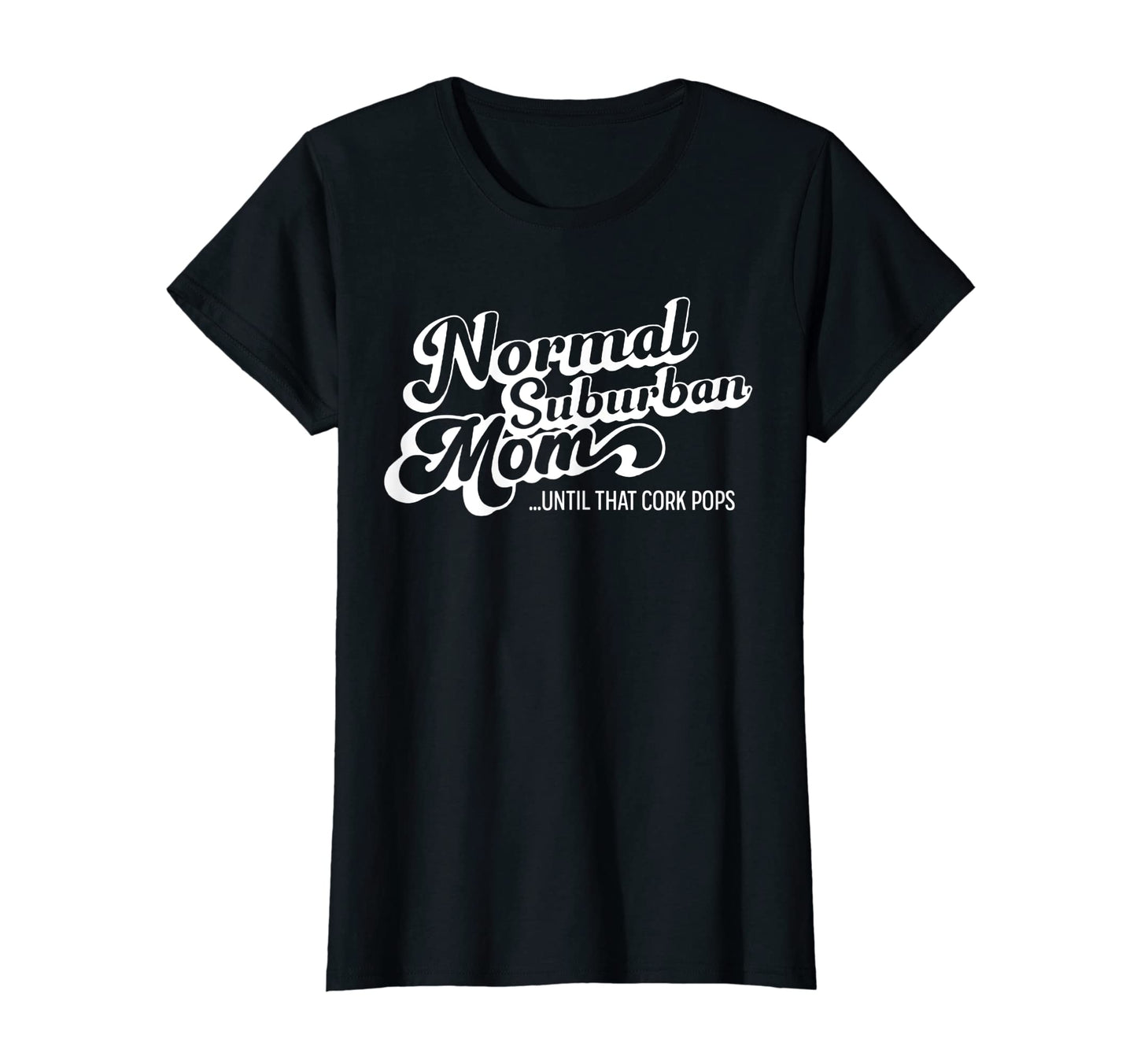 Womens Normal Suburban Mom Until Cork T-Shirt - Graphic Print Men Women - T-Shirt, Sweatshirt, Hoodie