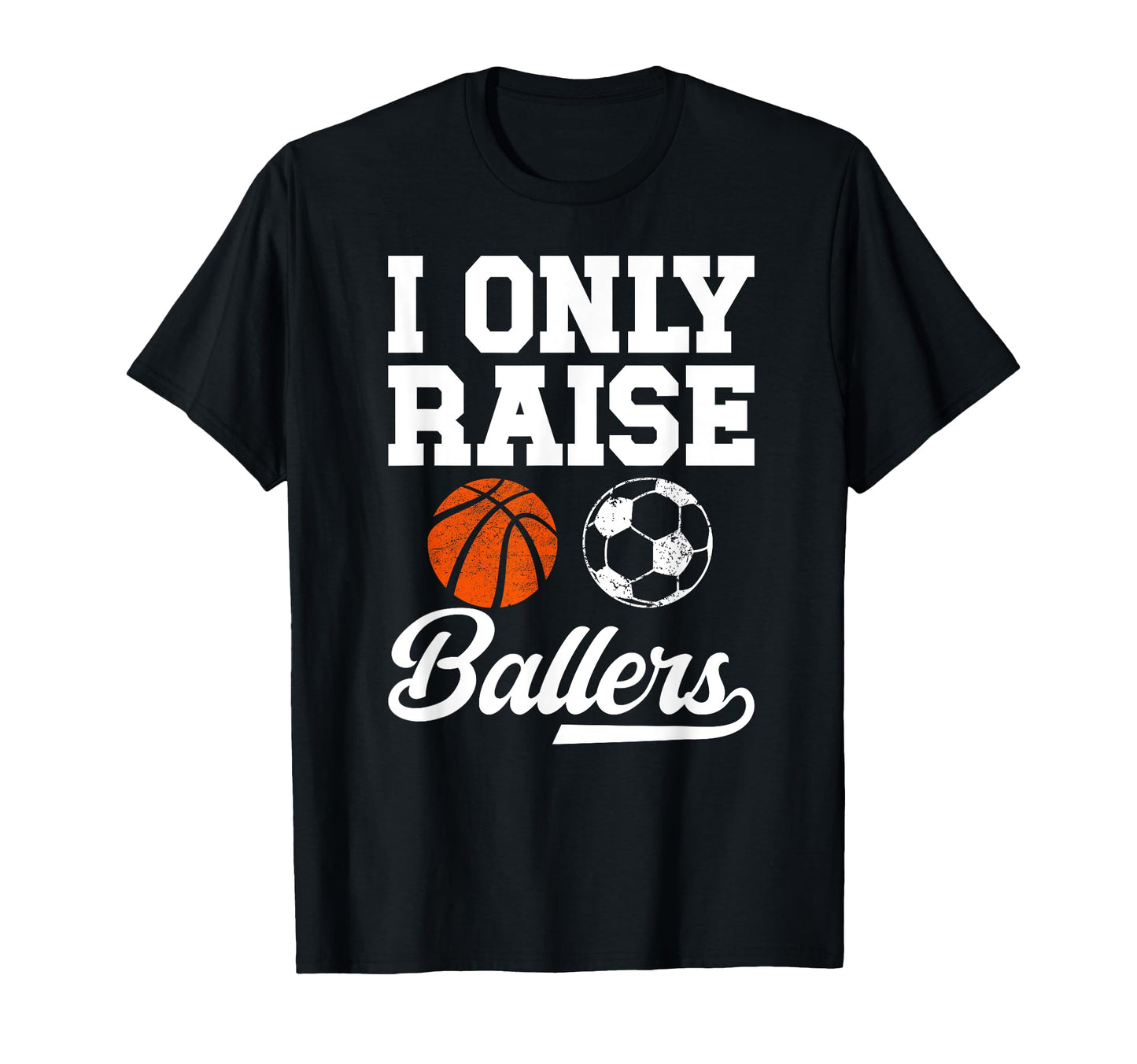 I Only Raise Ballers Basketball Soccer Dad T-Shirt - Graphic Print Unisex - T-Shirt, Sweatshirt, Hoodie