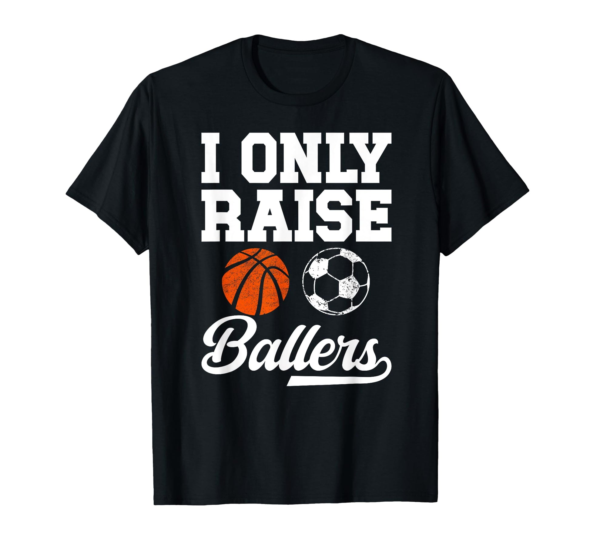 I Only Raise Ballers Basketball Soccer Dad T-Shirt - Graphic Print Unisex - T-Shirt, Sweatshirt, Hoodie