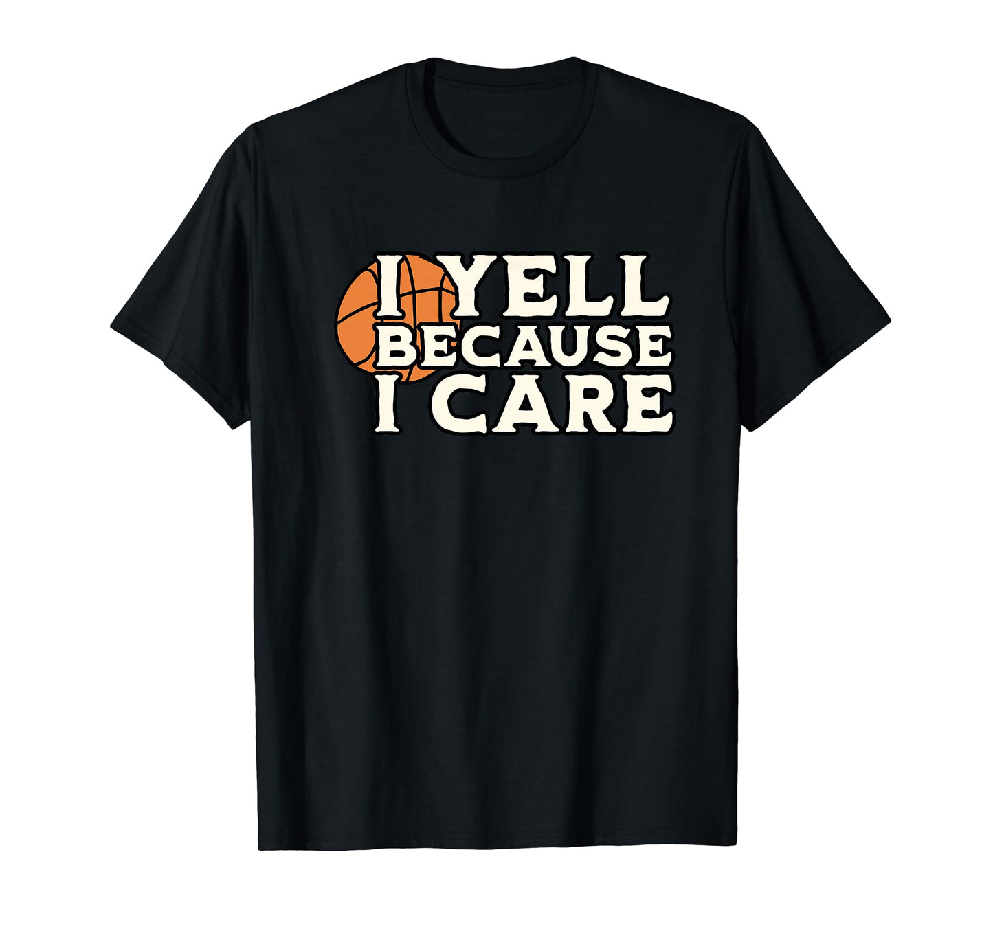 I Yell Because I Care Funny Basketball T-Shirt - Graphic Print Unisex - T-Shirt, Sweatshirt, Hoodie