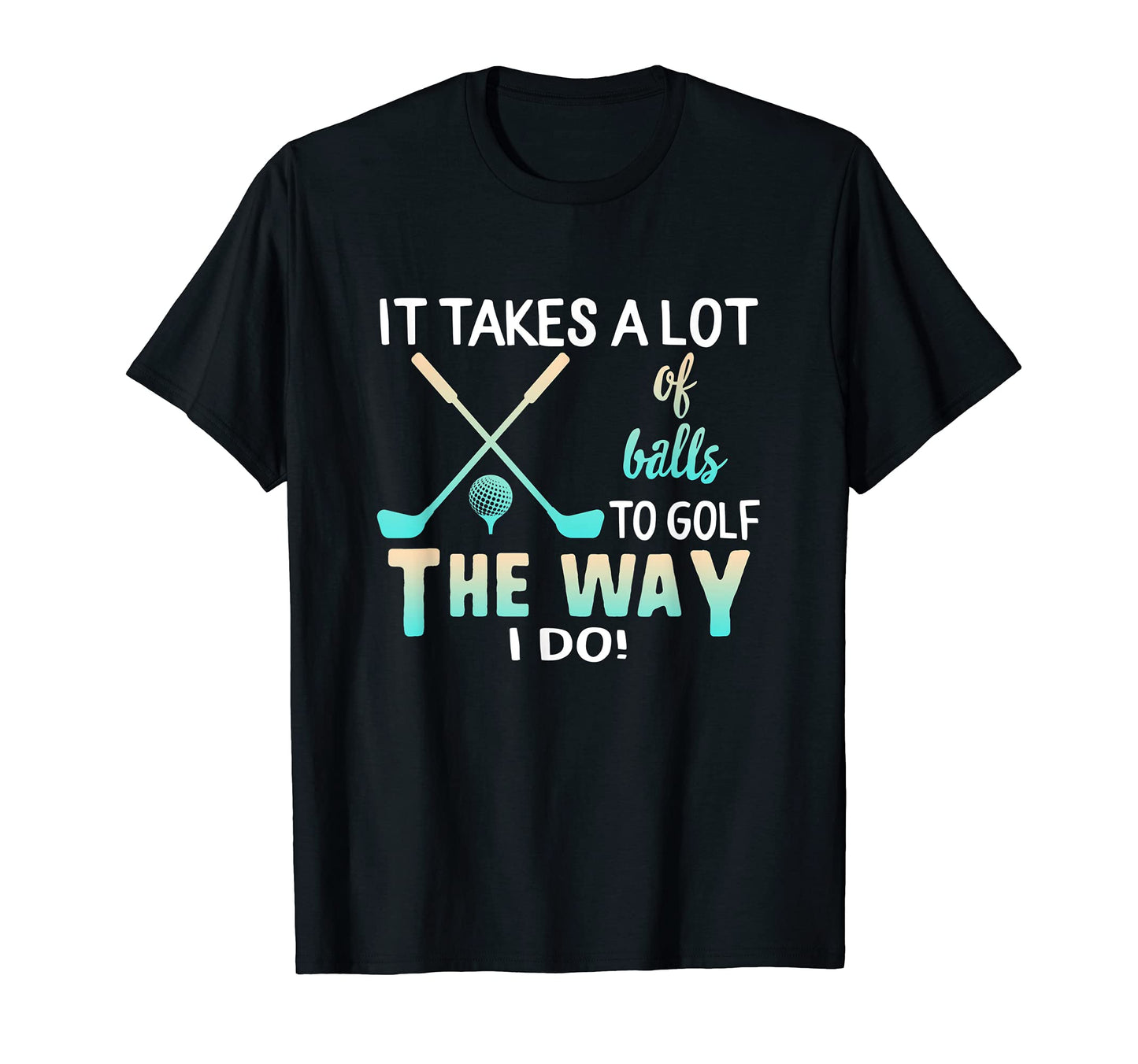 It Takes Lot Balls Golf Golfer Golfing T-Shirt - Novelty Apparel Men Women - T-Shirt, Sweatshirt, Hoodie