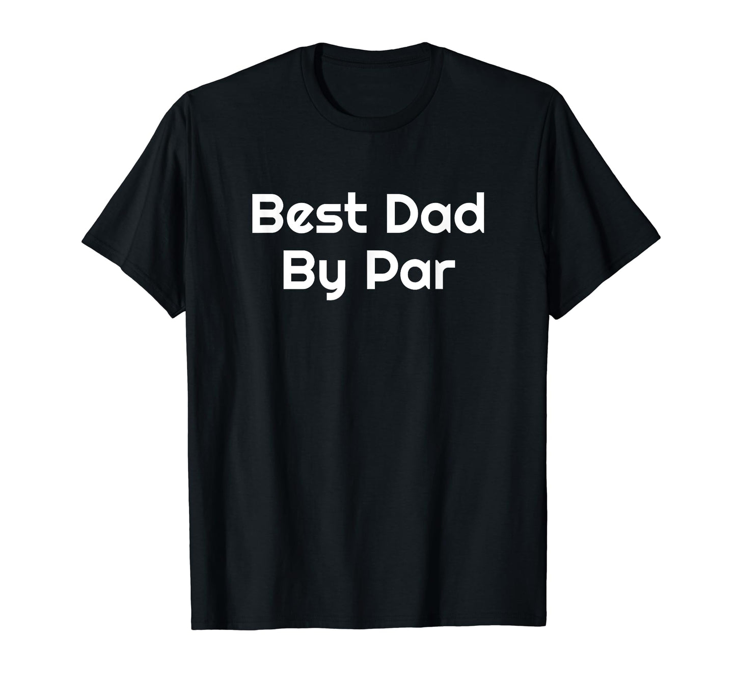 Best Dad Par Golf Golfer Golfing Funny T-Shirt - Novelty Apparel Men Women - T-Shirt, Sweatshirt, Hoodie