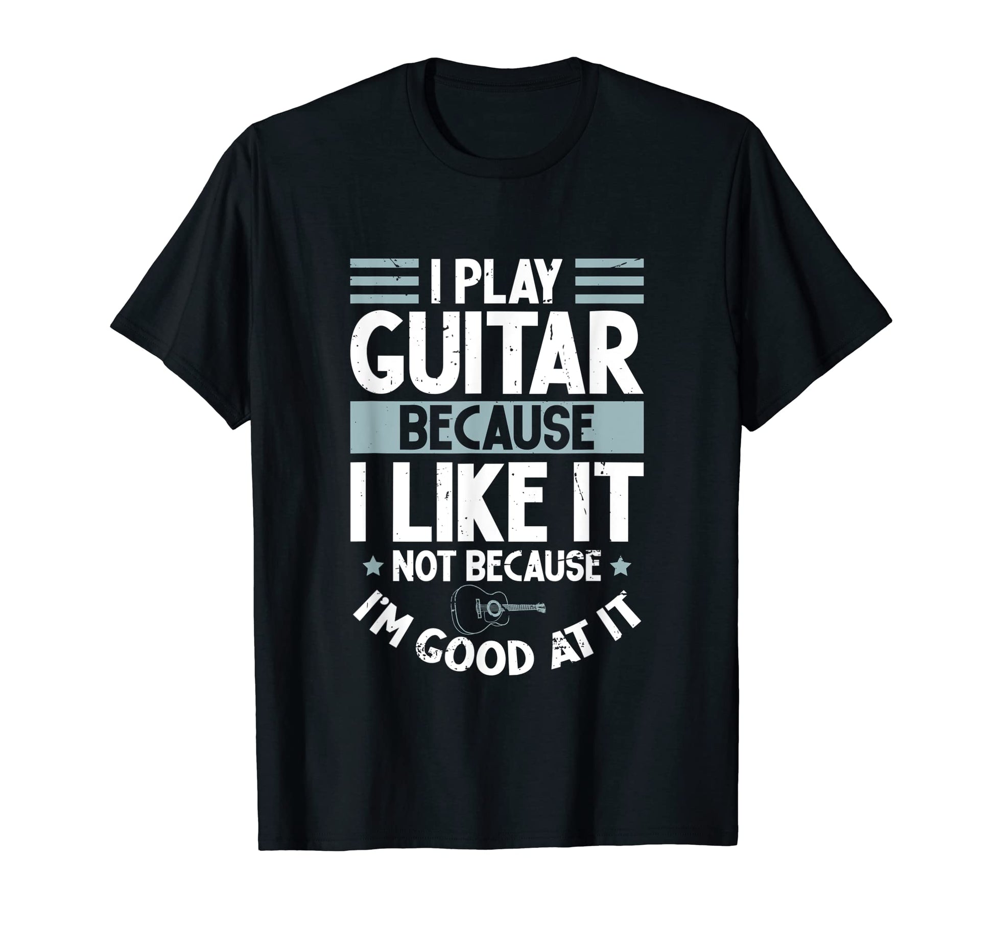 I Play Guitar Because I Like It Not T-Shirt - Graphic Print Men Women - T-Shirt, Sweatshirt, Hoodie