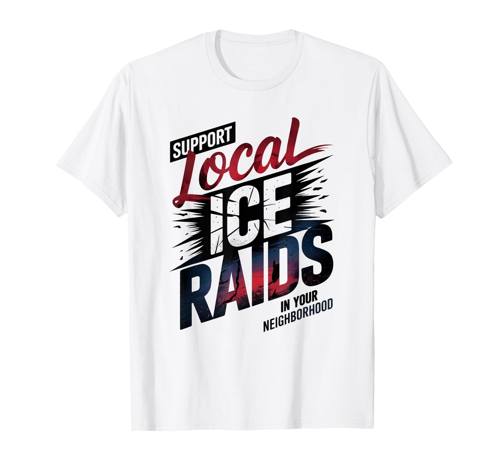 Support Local Ice Raids Your T-Shirt - Novelty Apparel Men Women - T-Shirt, Sweatshirt, Hoodie