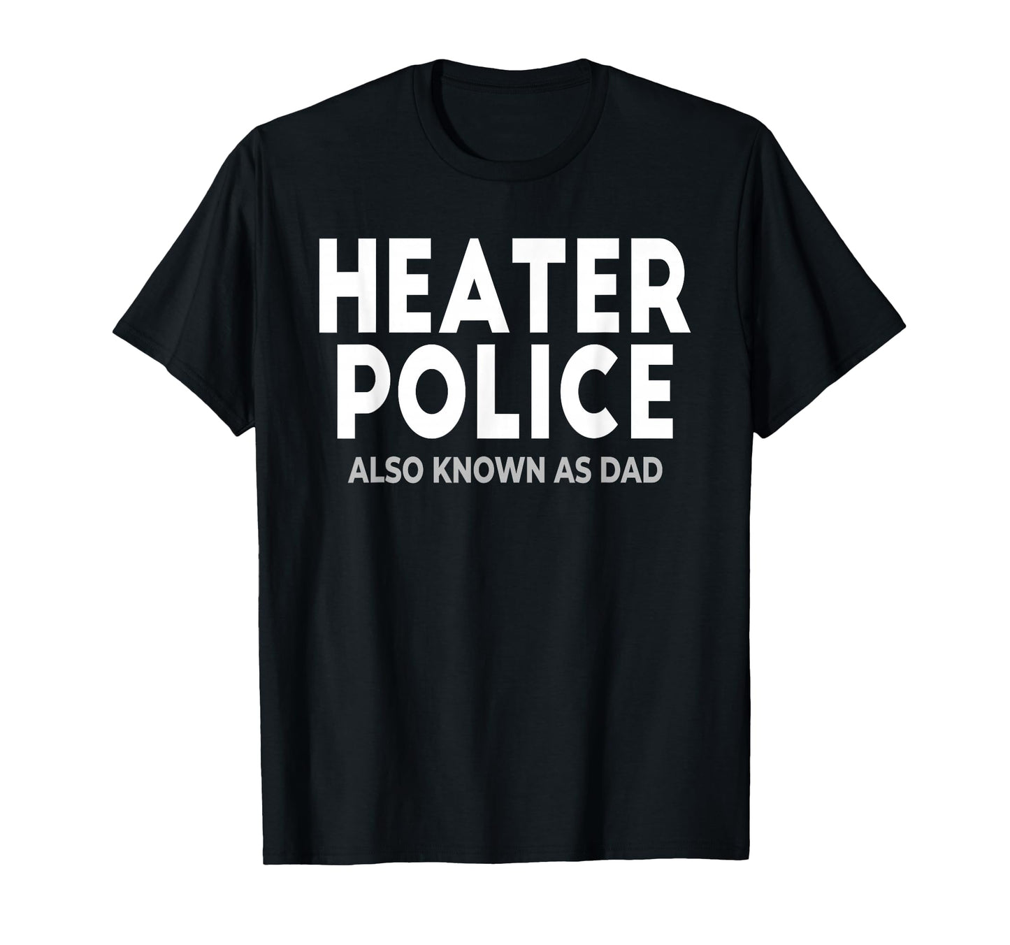Heater Police Also Known As Dad Funny T-Shirt - Graphic Print Unisex - T-Shirt, Sweatshirt, Hoodie