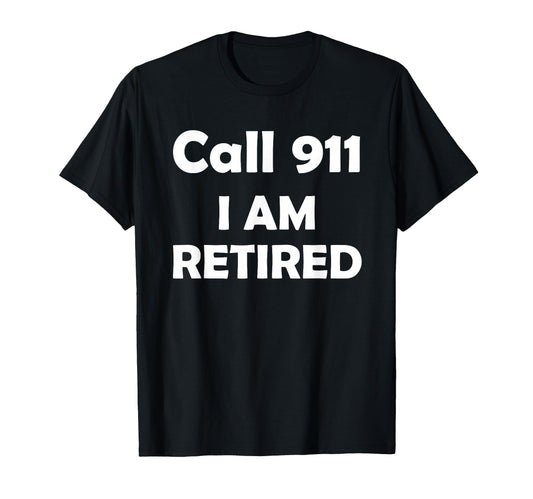 Call 911 I Am Retired Funny T-Shirt - Streetwear Style for Adults - T-Shirt, Sweatshirt, Hoodie