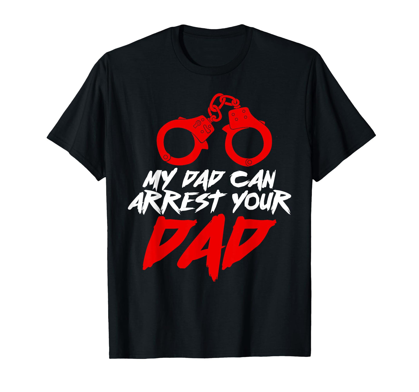My Dad Can Arrest Your Dad Funny T-Shirt - Custom Art Print for Adults - T-Shirt, Sweatshirt, Hoodie
