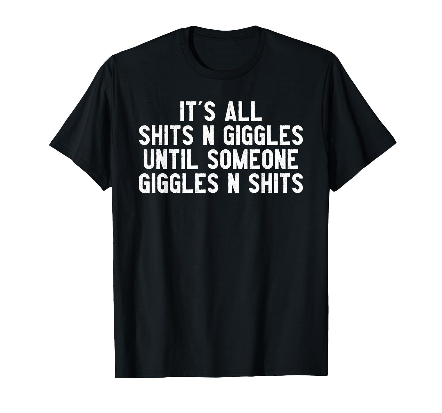 Its All Shits And Giggles Until Someone T-Shirt - Streetwear Style Unisex - T-Shirt, Sweatshirt, Hoodie