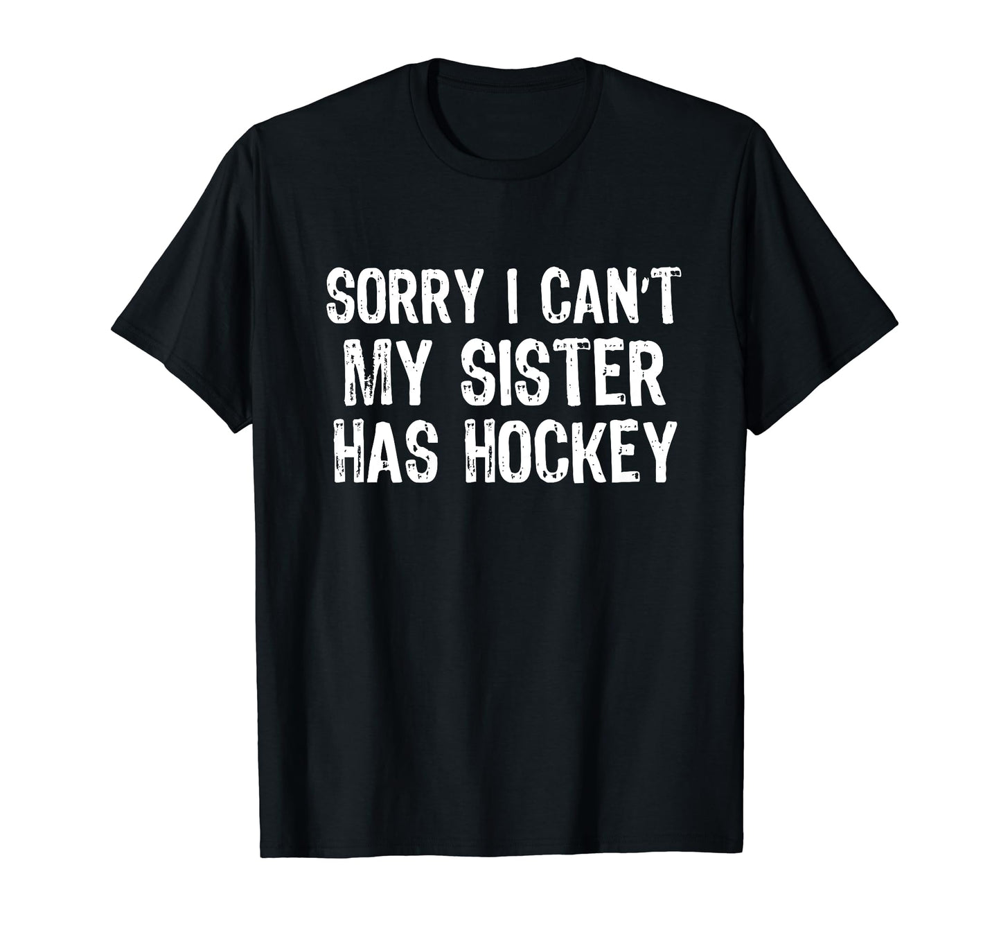 Sorry I Cant My Sister Has Hockey T-Shirt - Fun Novelty Design Men Women - T-Shirt, Sweatshirt, Hoodie