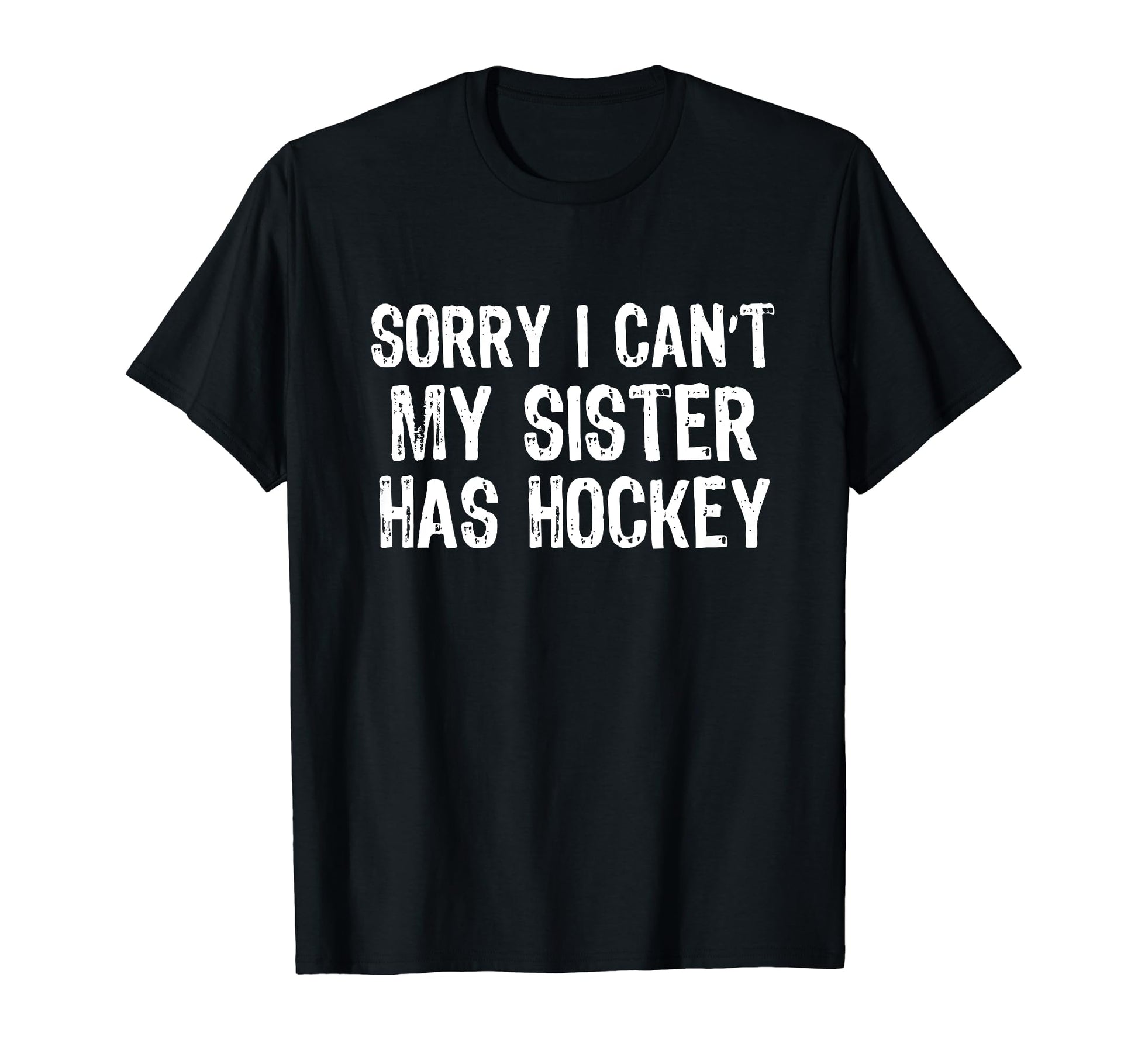 Sorry I Cant My Sister Has Hockey T-Shirt - Fun Novelty Design Men Women - T-Shirt, Sweatshirt, Hoodie