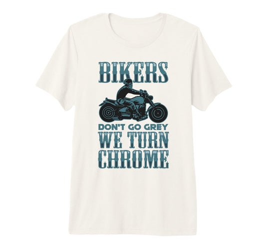 Bikers Dont Go Grey They Turn Chrome T-Shirt - Trendy Graphic Men Women - T-Shirt, Sweatshirt, Hoodie
