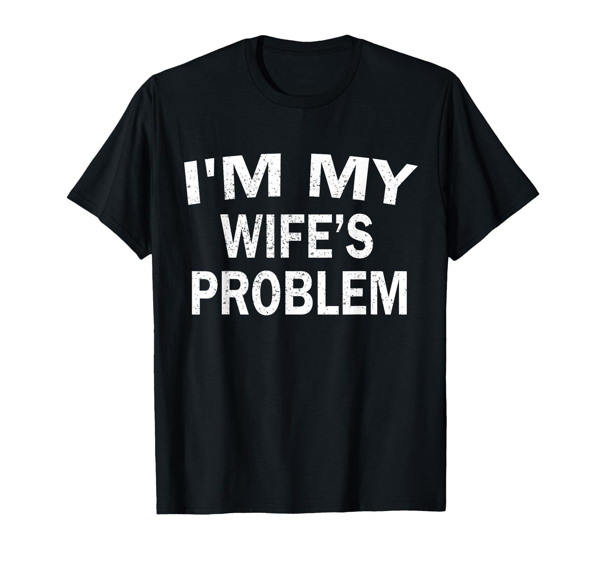 Im My Wifes Problem Funny Husband T-Shirt - Streetwear Style Unisex - T-Shirt, Sweatshirt, Hoodie