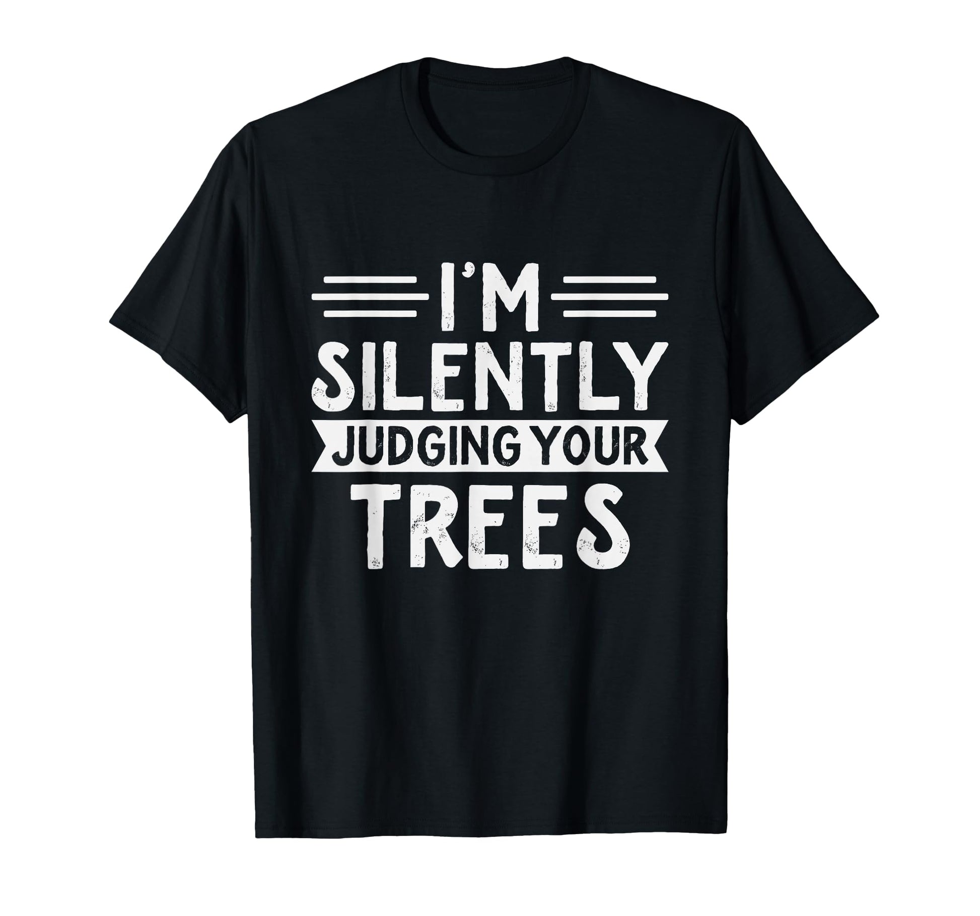 Arborist Im Silently Judging Your Trees T-Shirt - Novelty Apparel Unisex - T-Shirt, Sweatshirt, Hoodie