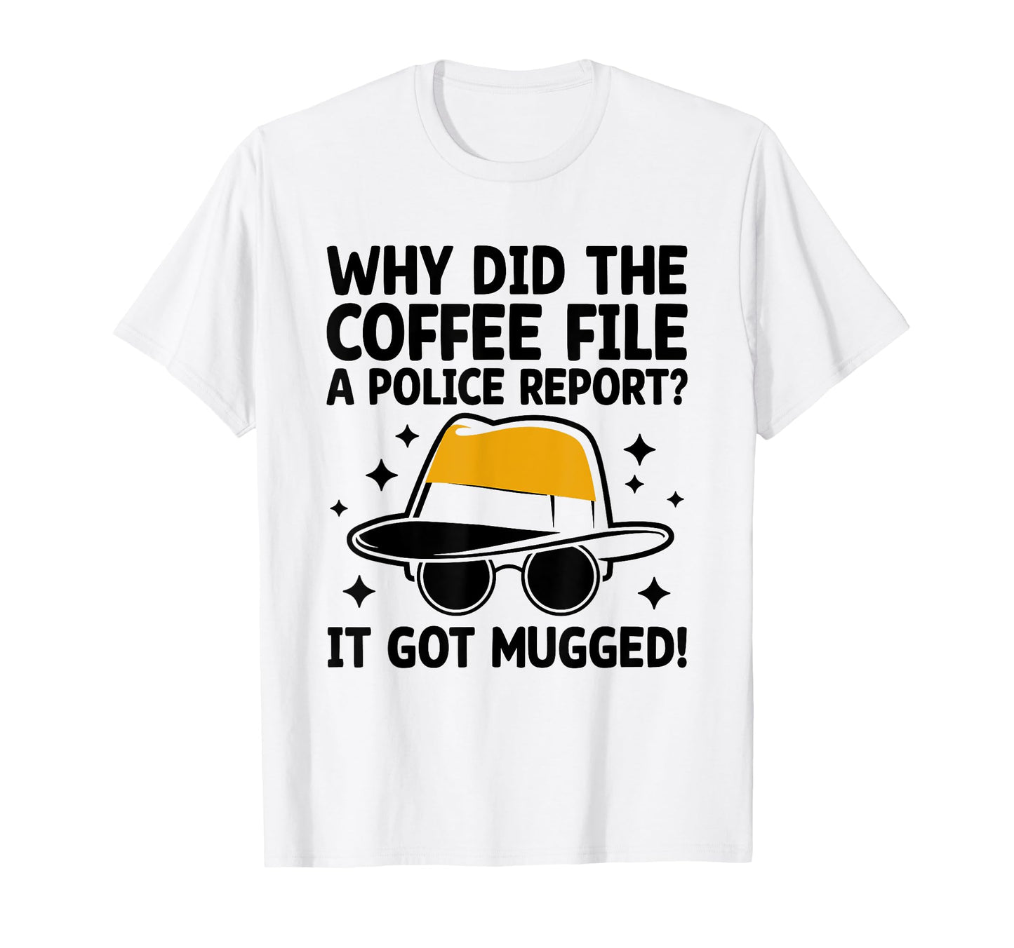 Why Did Coffee File Police Report It T-Shirt - Trendy Graphic Men Women - T-Shirt, Sweatshirt, Hoodie