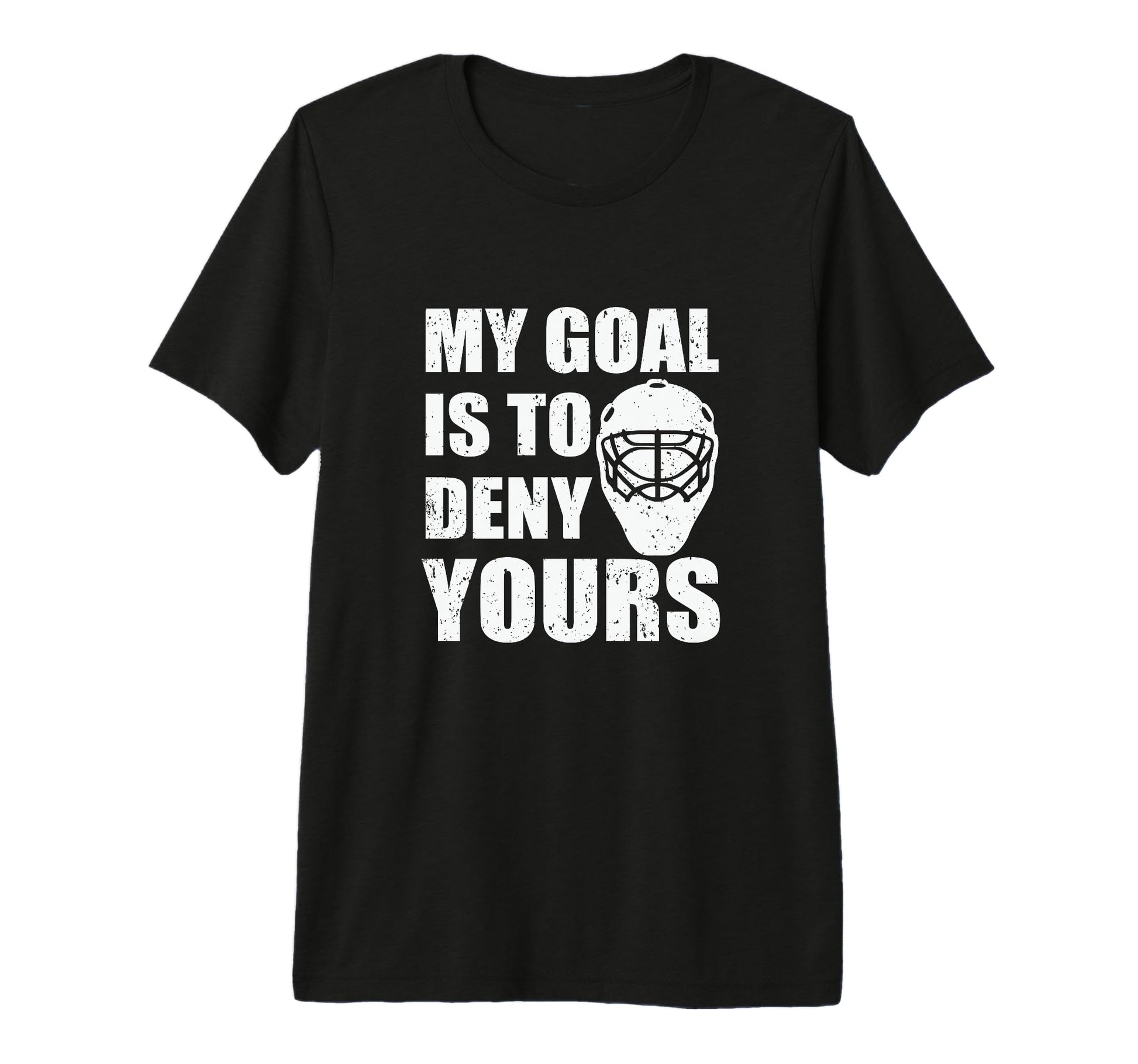 My Goal Is To Deny Yours Ice Hockey T-Shirt - Fun Novelty Design Unisex - T-Shirt, Sweatshirt, Hoodie