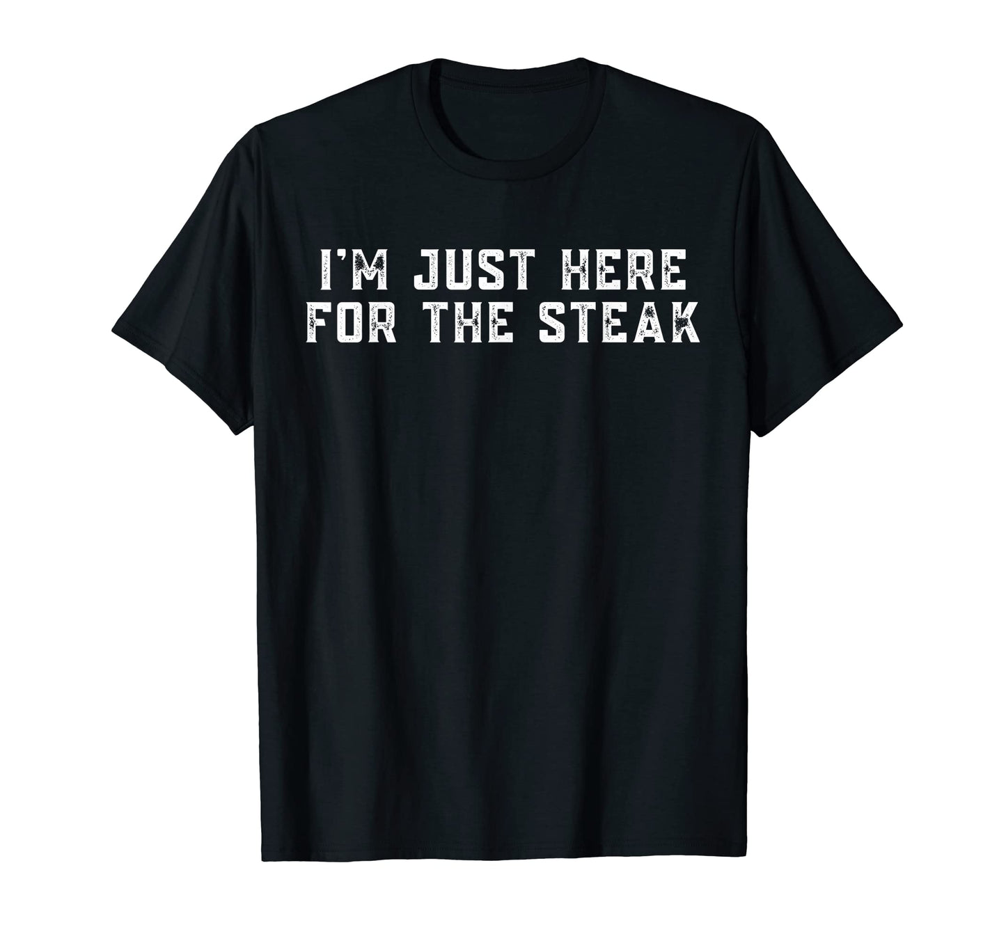 Im Just Here Steak T-Shirt - Fun Novelty Design Unisex - T-Shirt, Sweatshirt, Hoodie