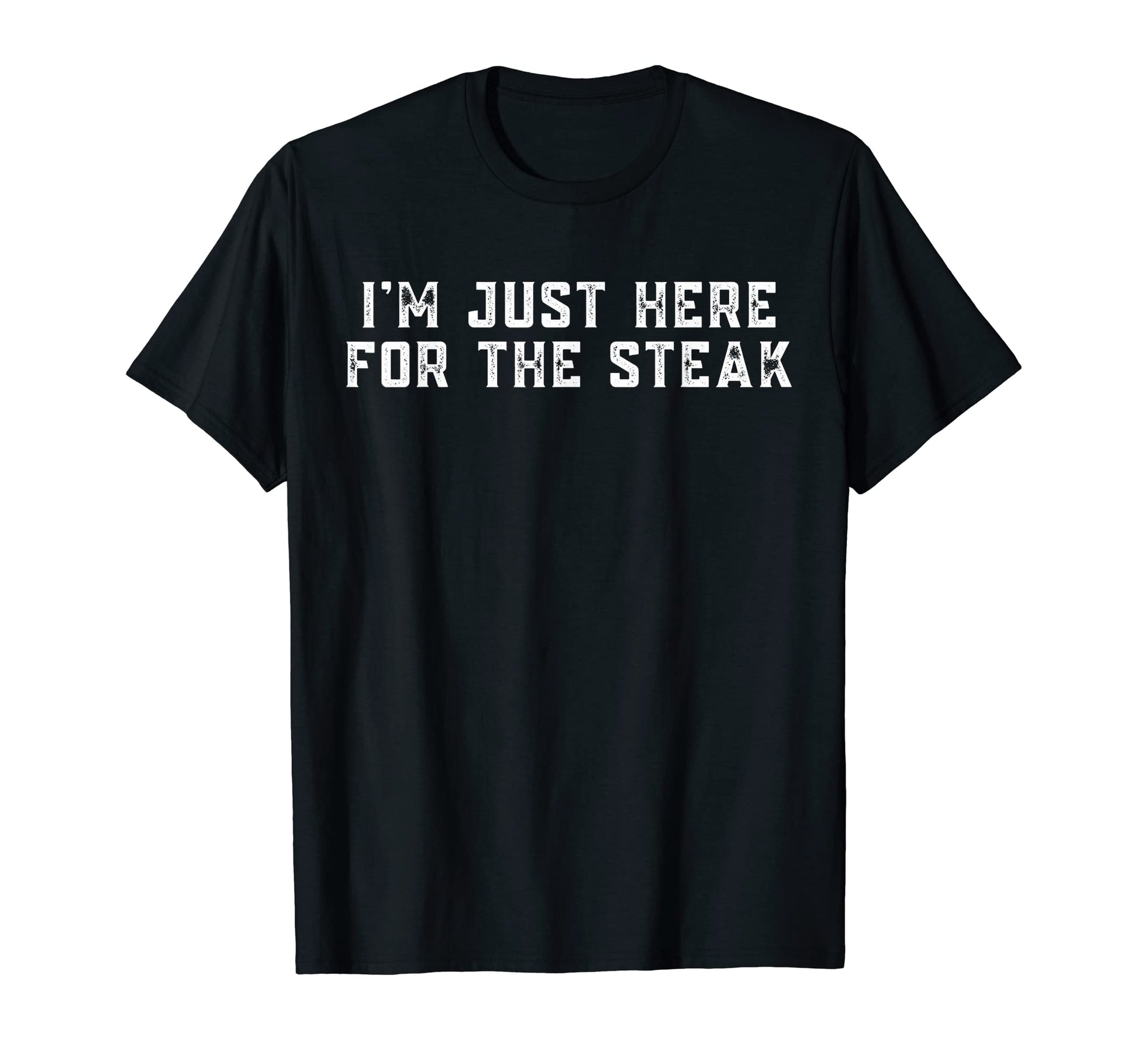 Im Just Here Steak T-Shirt - Fun Novelty Design Unisex - T-Shirt, Sweatshirt, Hoodie