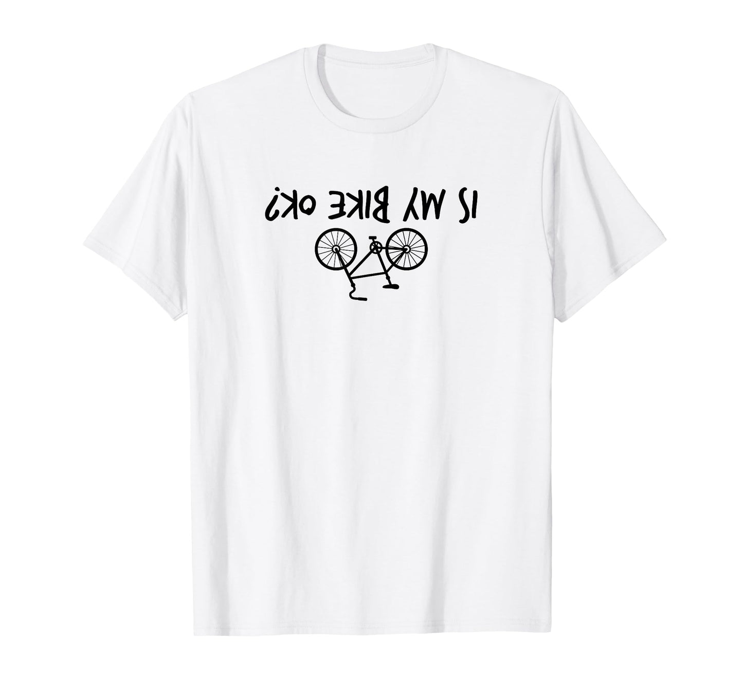 Is My Bike Okay Upside Down Funny T-Shirt - Minimalist Print Unisex - T-Shirt, Sweatshirt, Hoodie