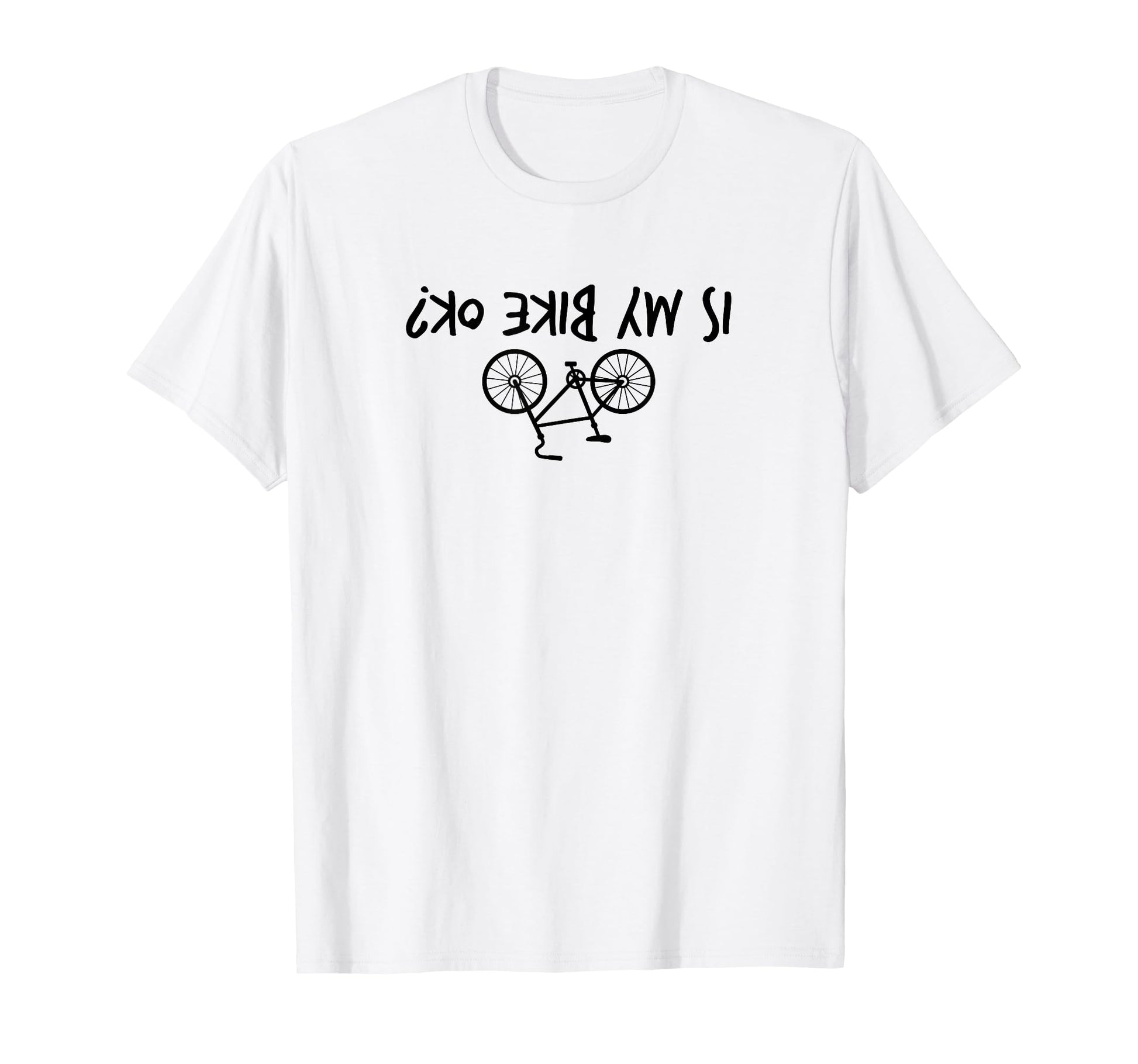 Is My Bike Okay Upside Down Funny T-Shirt - Minimalist Print Unisex - T-Shirt, Sweatshirt, Hoodie
