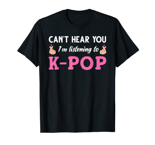 Cant Hear You Im Listening To K Pop T-Shirt - Graphic Print for Adults - T-Shirt, Sweatshirt, Hoodie