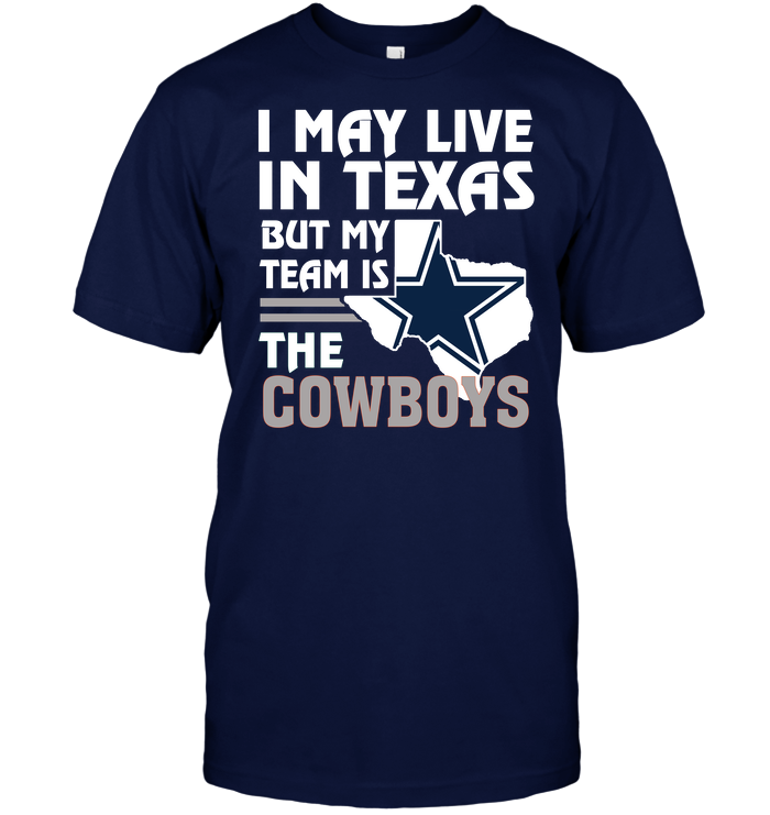 I May Live in Texas But My Team Is the Cowboys T-Shirt Unisex T-shirt, Sweatshirt, Hoodie, Long Sleeve Tee - T-Shirt, Sweatshirt, Hoodie