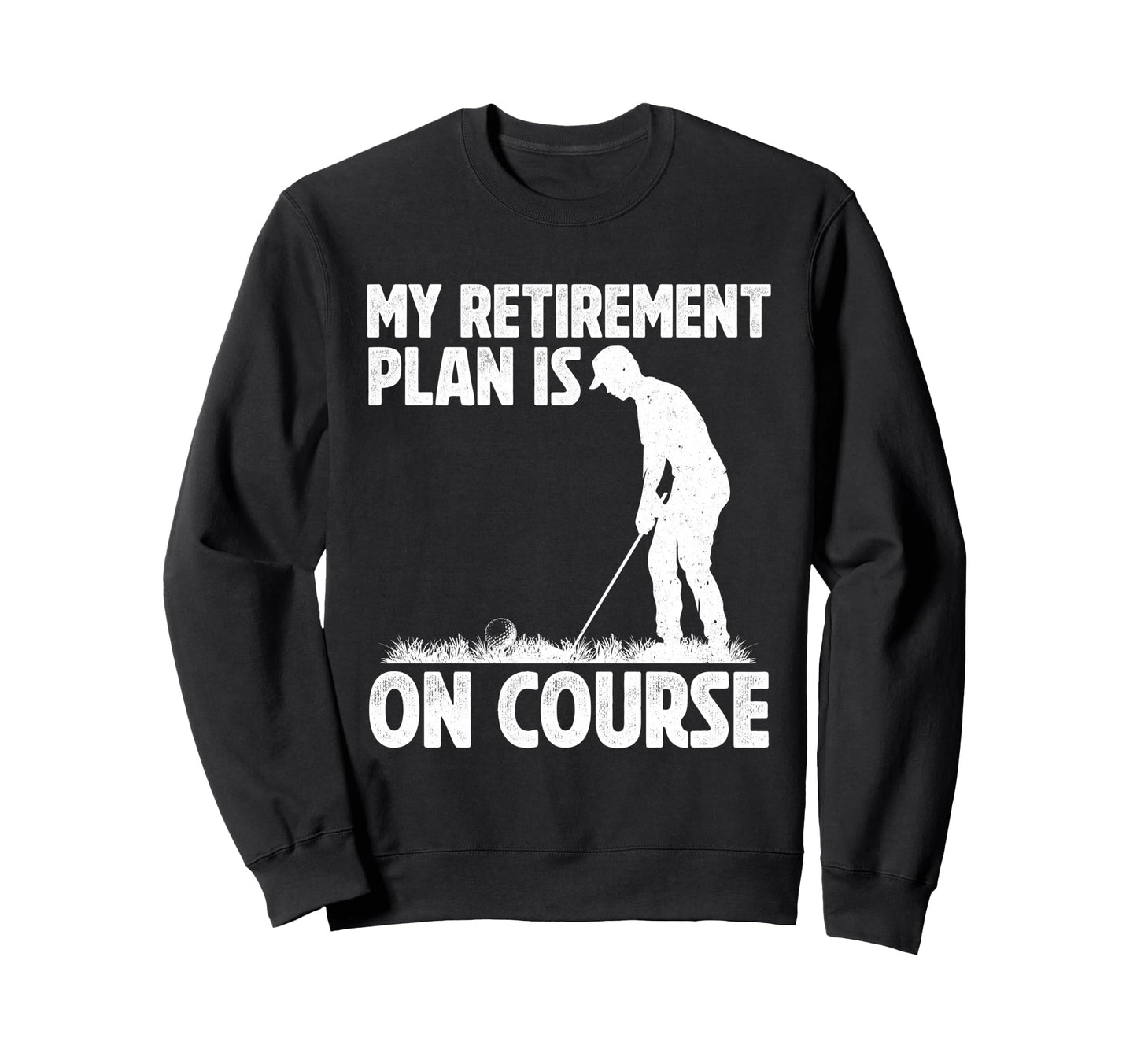 My Retirement Plan Is Course Golf Sweatshirt - Graphic Print Unisex - T-Shirt, Sweatshirt, Hoodie