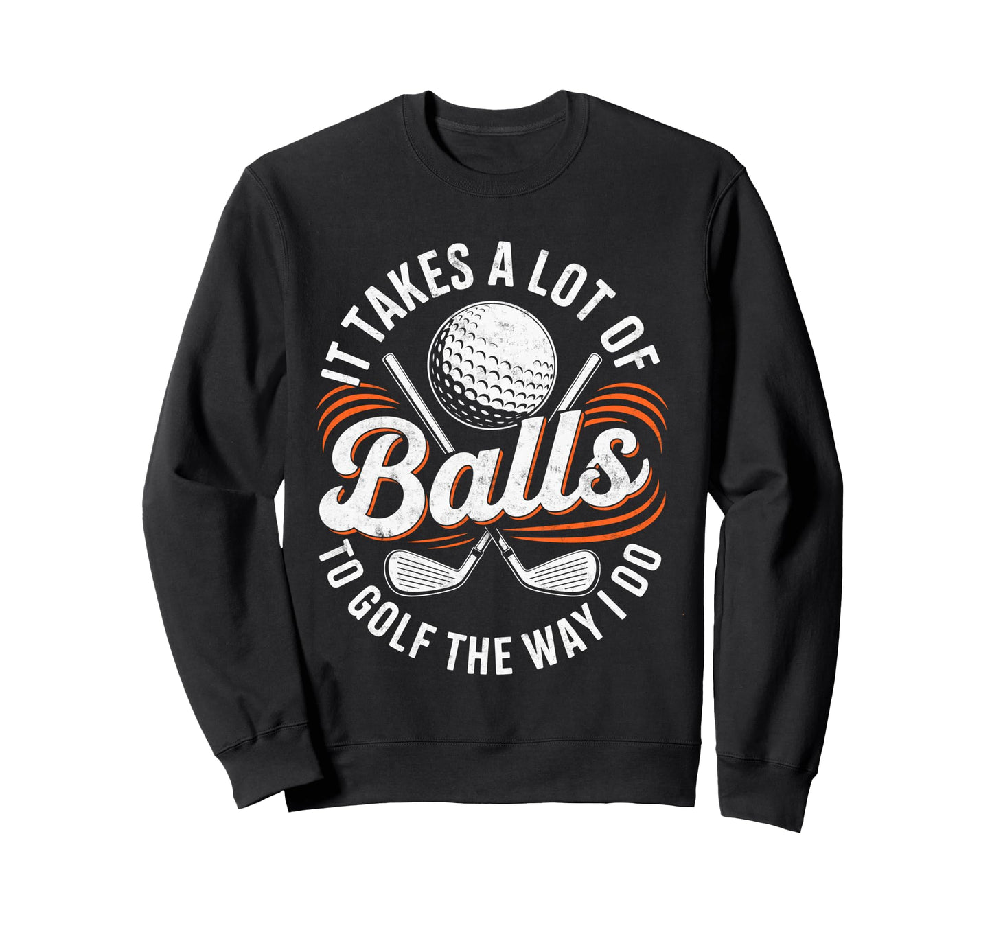 It Take Lot Balls To Golf Way Sweatshirt - Casual Everyday Wear Men Women - T-Shirt, Sweatshirt, Hoodie