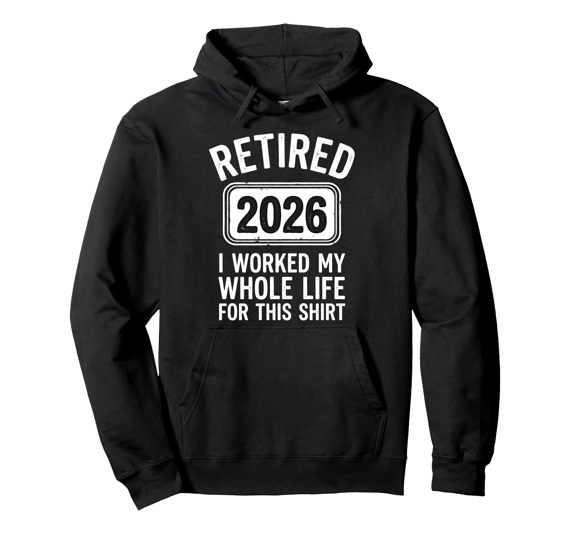 Retired 2026 I Worked My Whole Life Hoodie - Graphic Print Unisex - T-Shirt, Sweatshirt, Hoodie