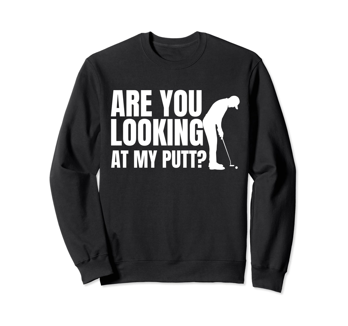 Mens Are You Looking My Putt Sweatshirt - Casual Everyday Wear Unisex - T-Shirt, Sweatshirt, Hoodie
