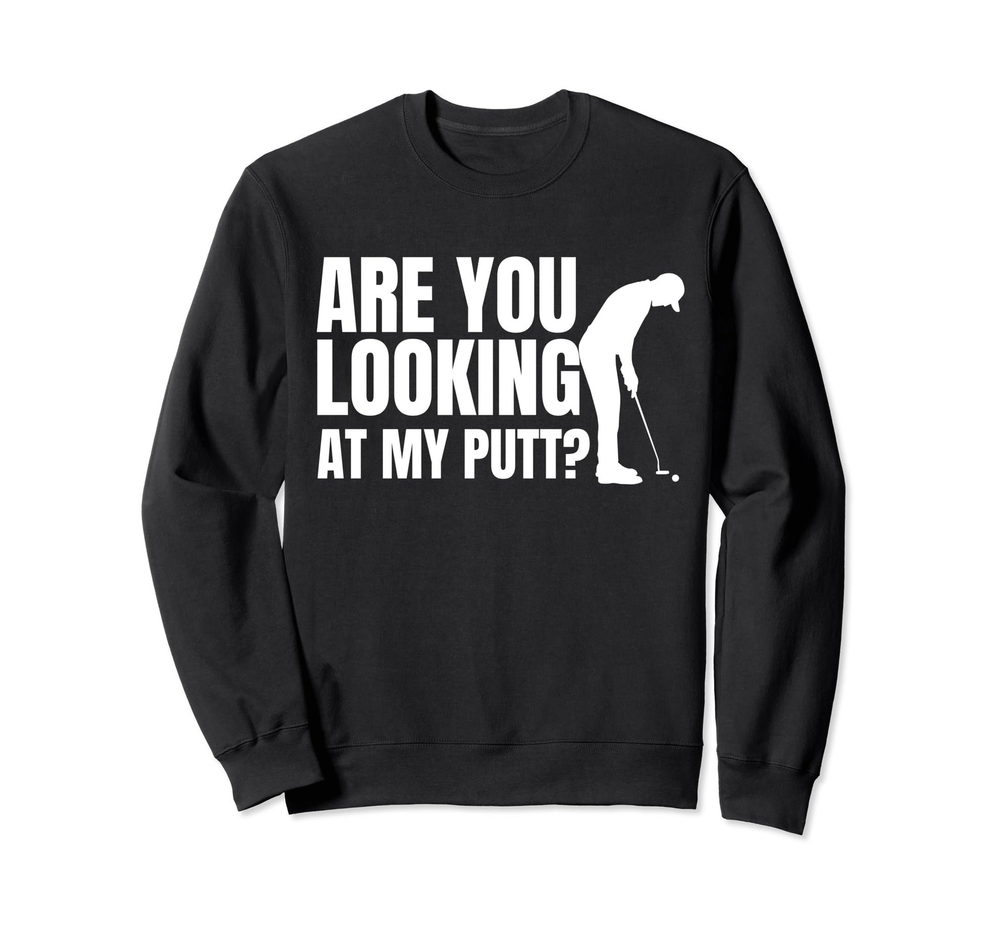 Mens Are You Looking My Putt Sweatshirt - Casual Everyday Wear Unisex - T-Shirt, Sweatshirt, Hoodie