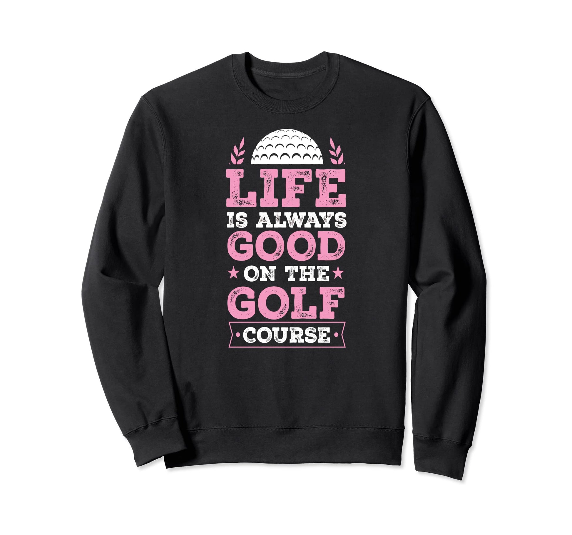 Life Is Always Good Golf Course Sweatshirt - Aesthetic Graphic Unisex - T-Shirt, Sweatshirt, Hoodie