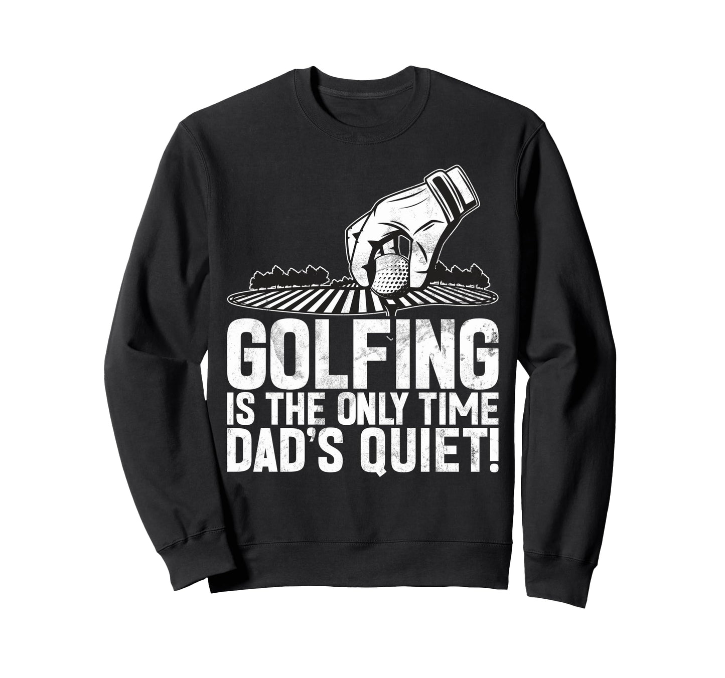 Golfing Is Only Time Dads Quiet Sweatshirt - Novelty Apparel for Adults - T-Shirt, Sweatshirt, Hoodie