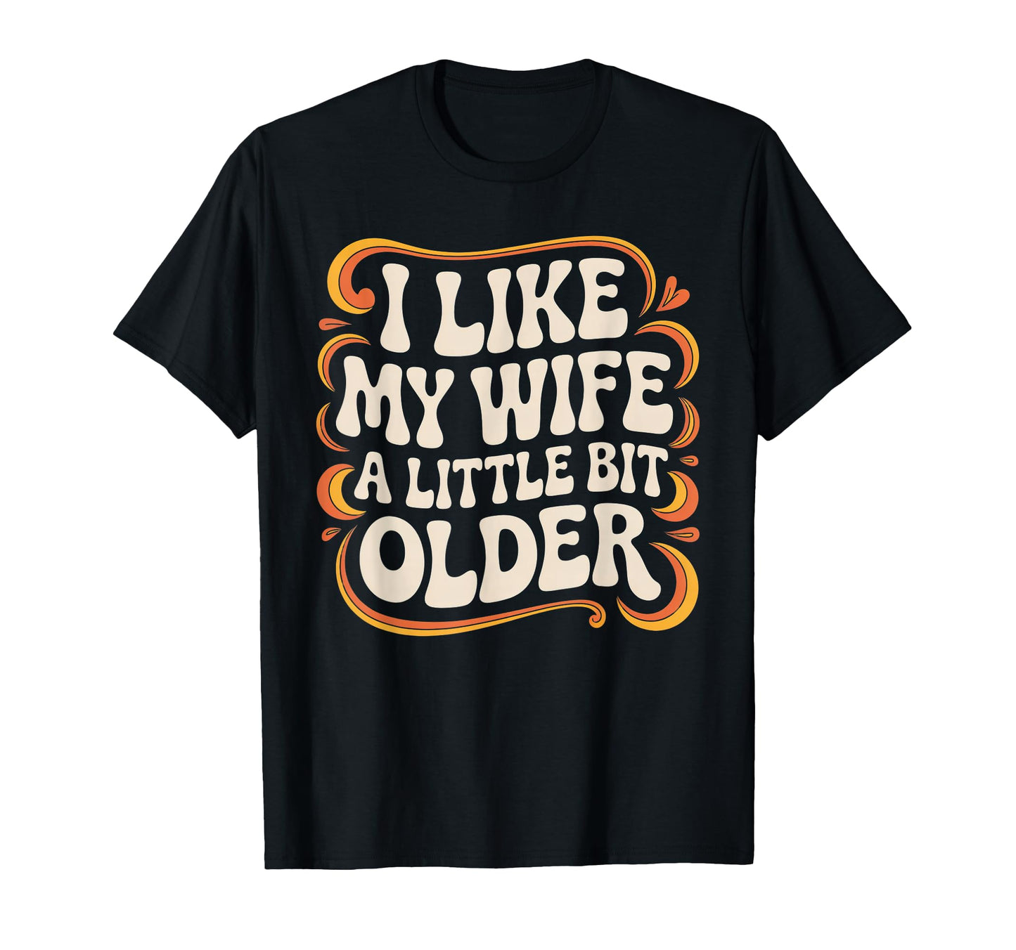 I Like My Wife Little Bit Older Funny T-Shirt - Minimalist Print Unisex - T-Shirt, Sweatshirt, Hoodie